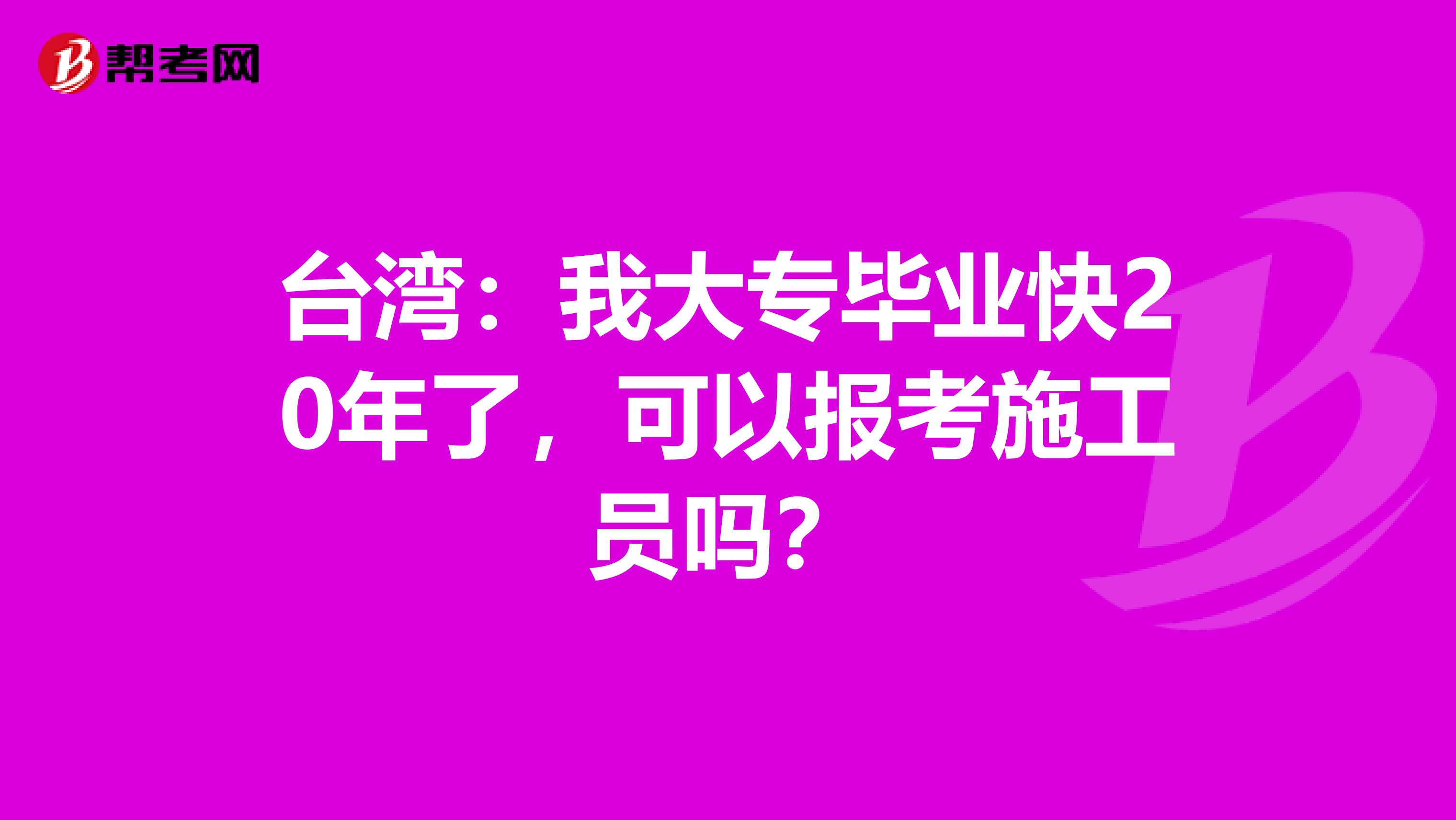 台湾：我大专毕业快20年了，可以报考施工员吗？