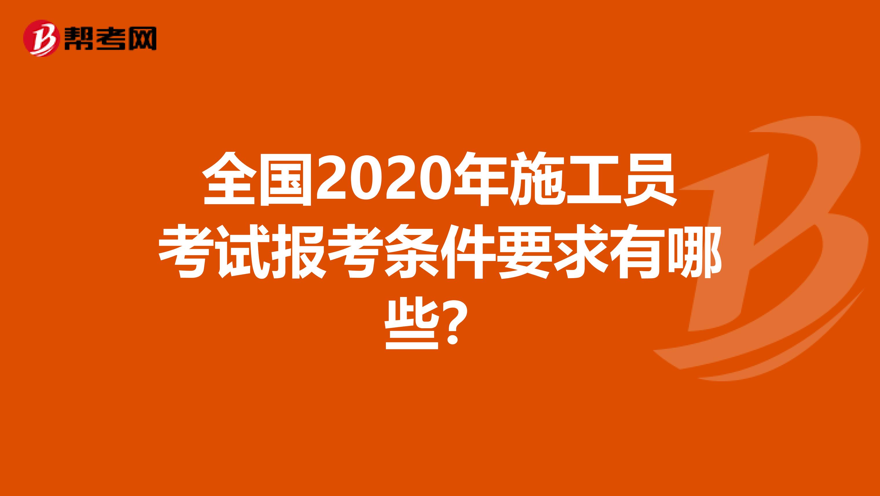 全国2020年施工员考试报考条件要求有哪些？