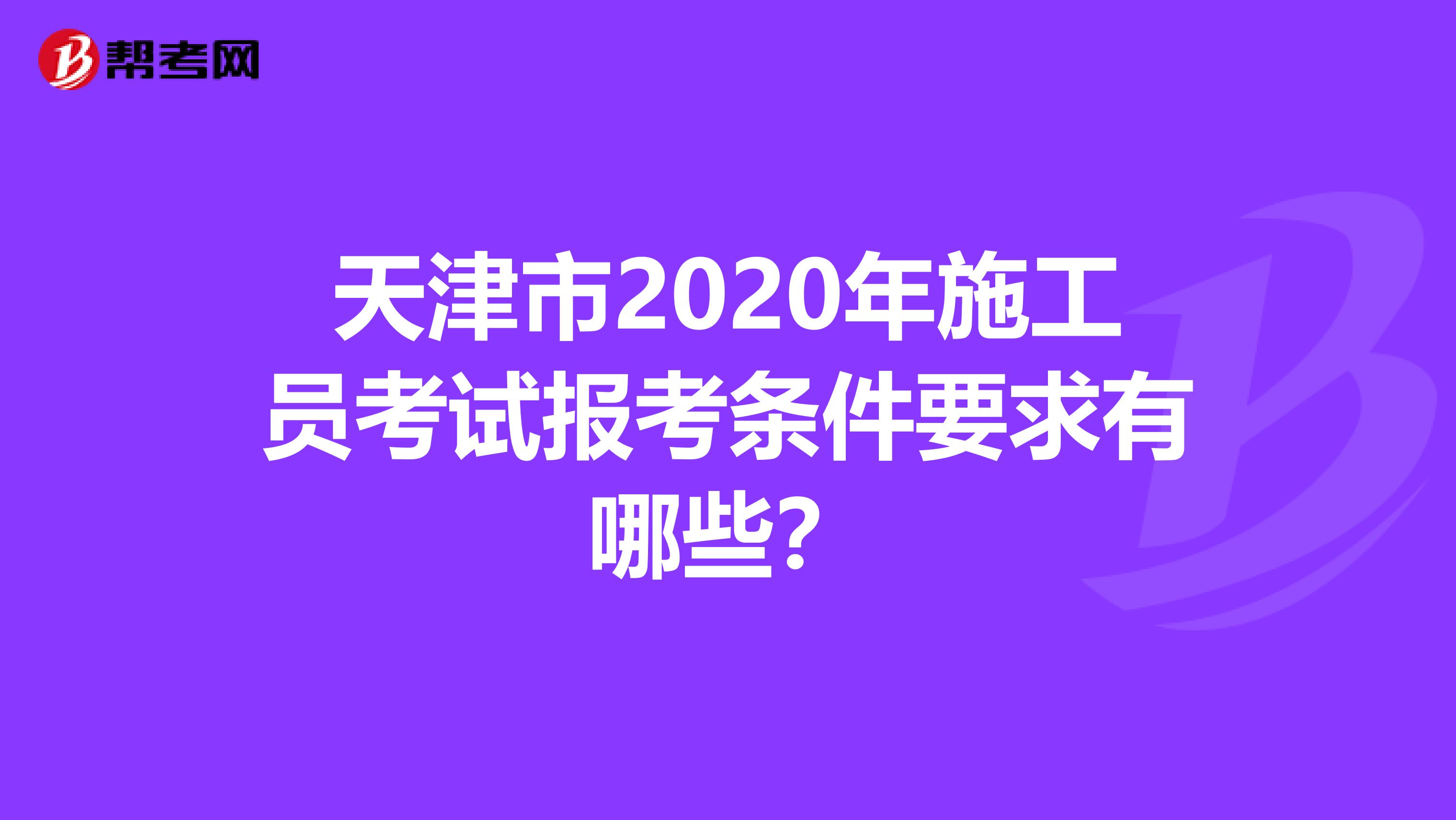 天津市2020年施工员考试报考条件要求有哪些？