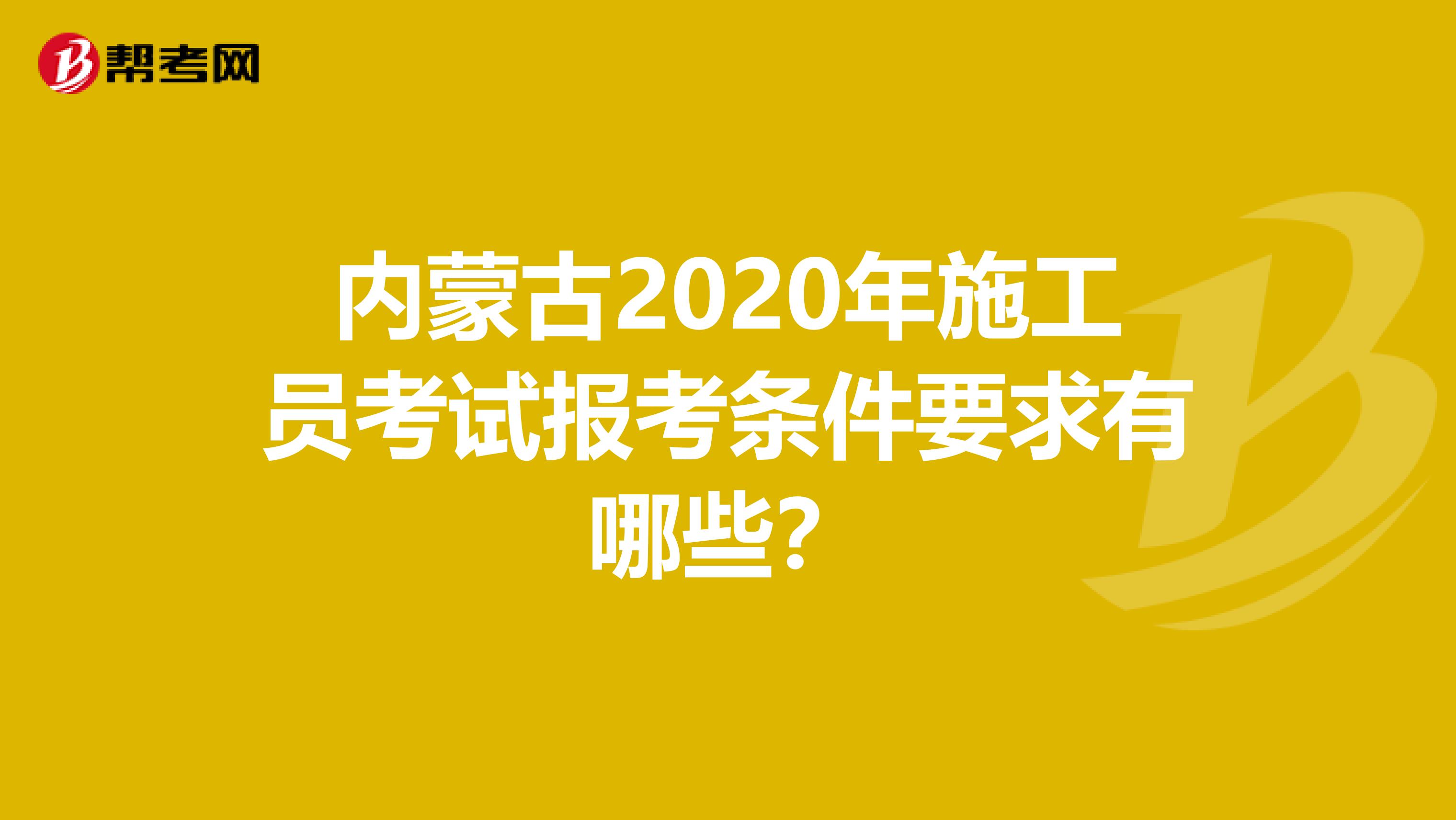 内蒙古2020年施工员考试报考条件要求有哪些？