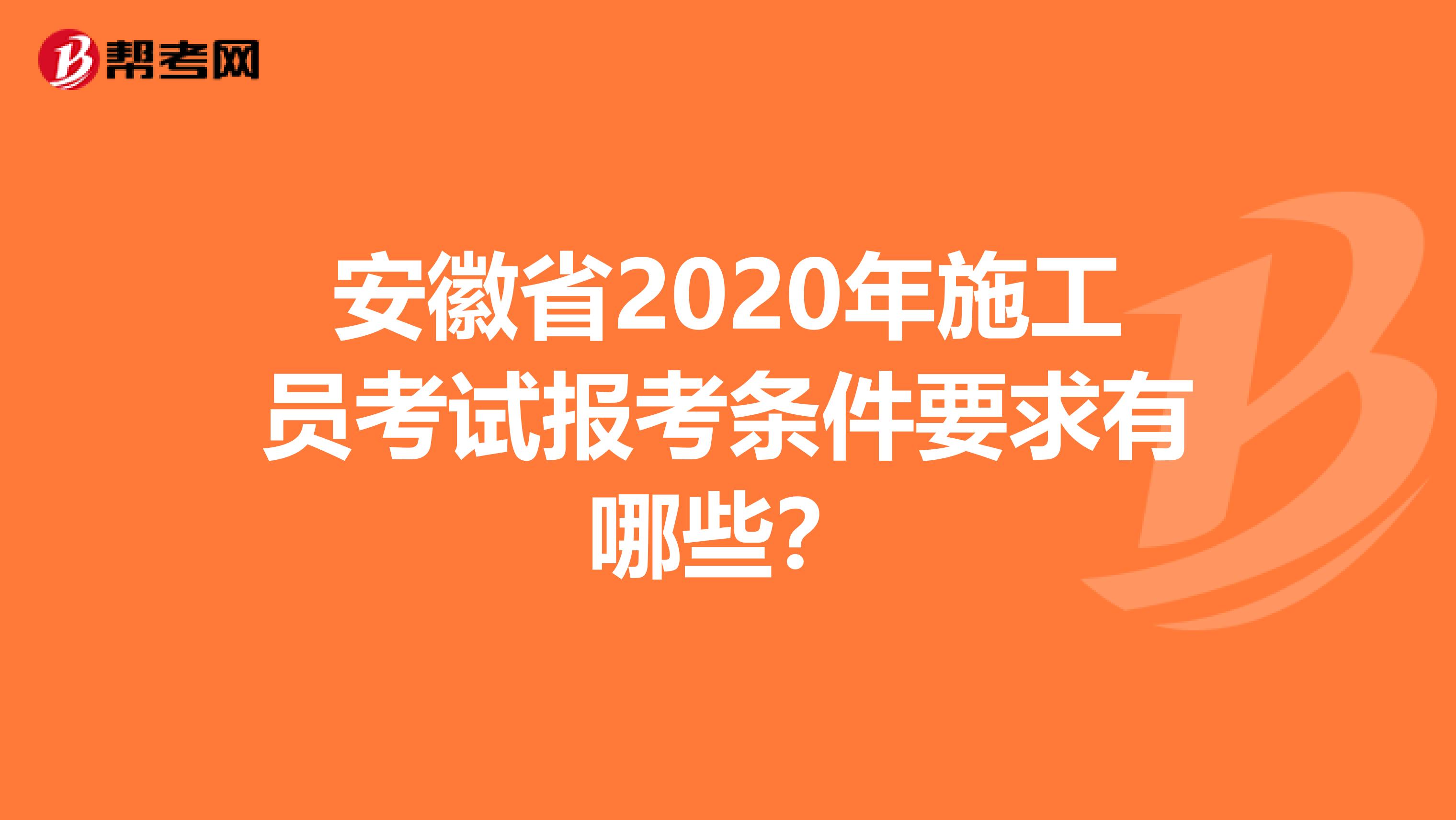 安徽省2020年施工员考试报考条件要求有哪些？