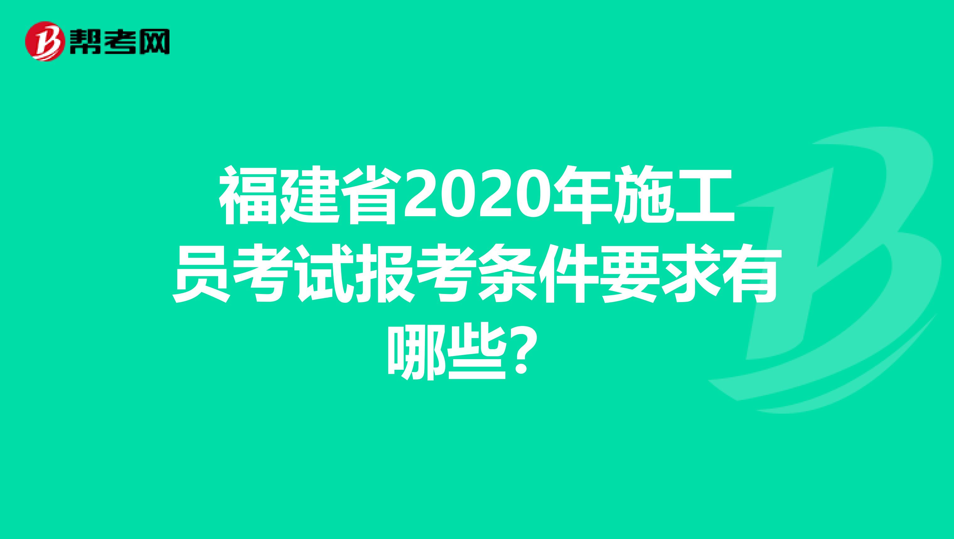 福建省2020年施工员考试报考条件要求有哪些？