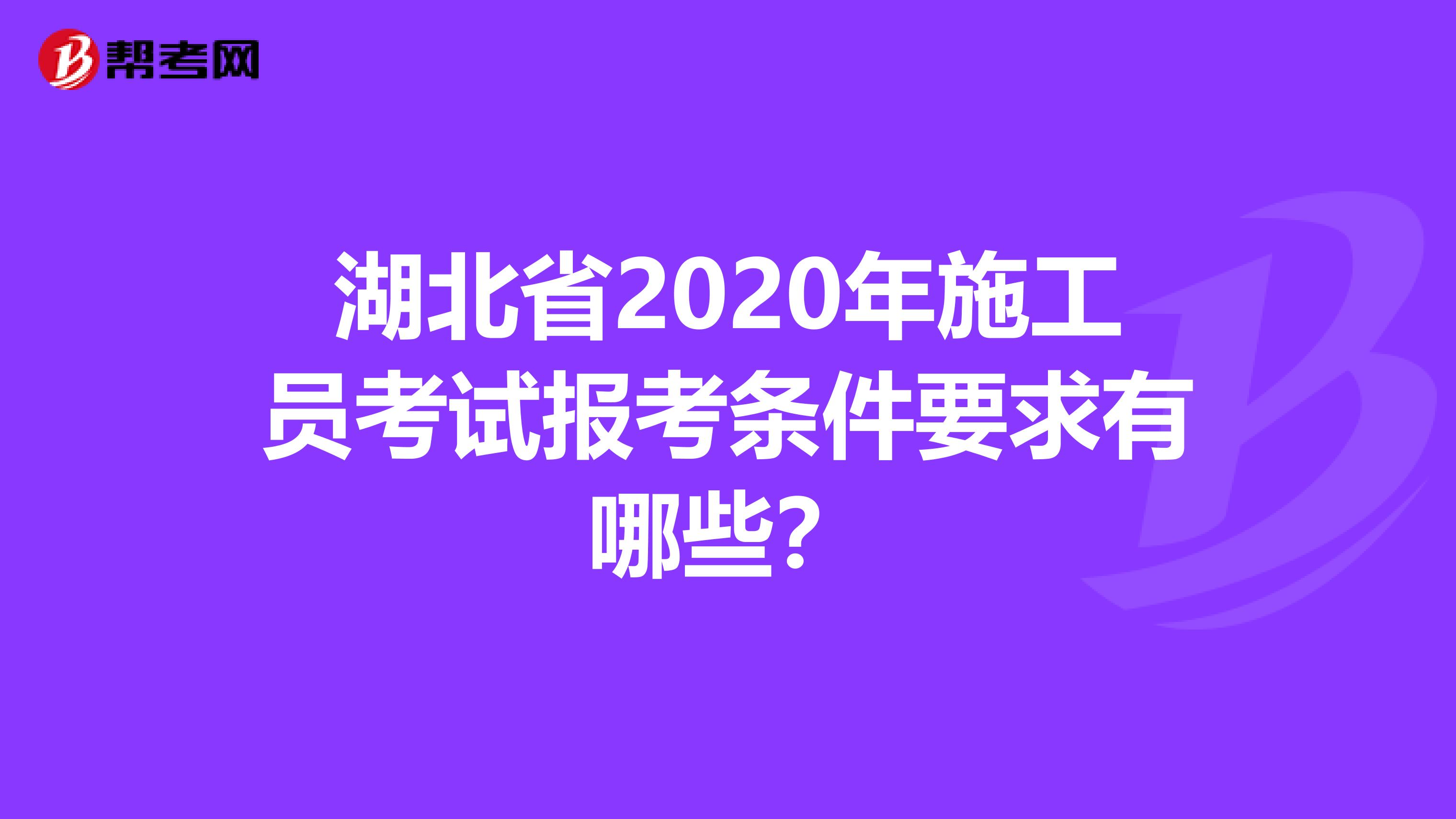 湖北省2020年施工员考试报考条件要求有哪些？