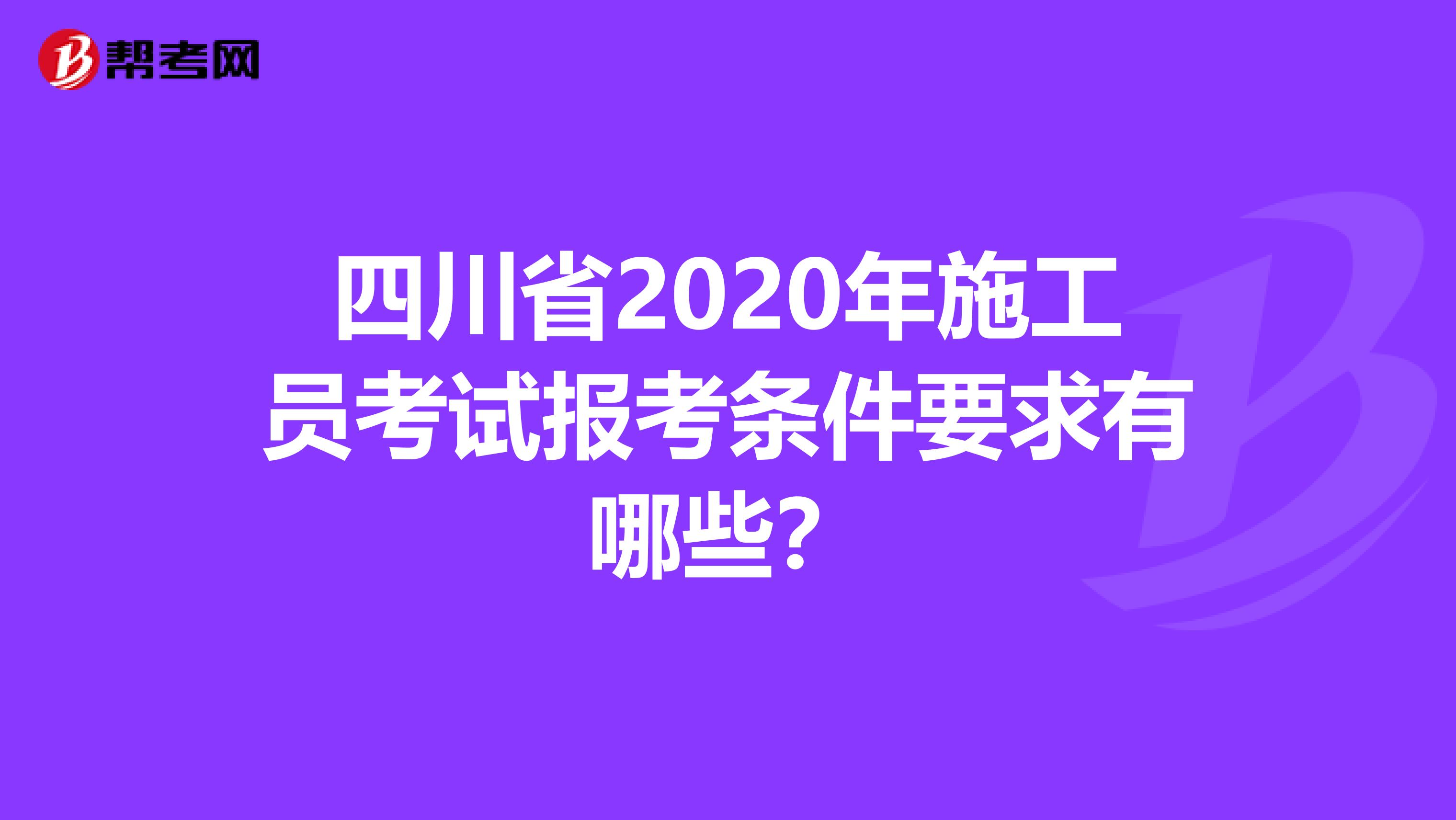 四川省2020年施工员考试报考条件要求有哪些？