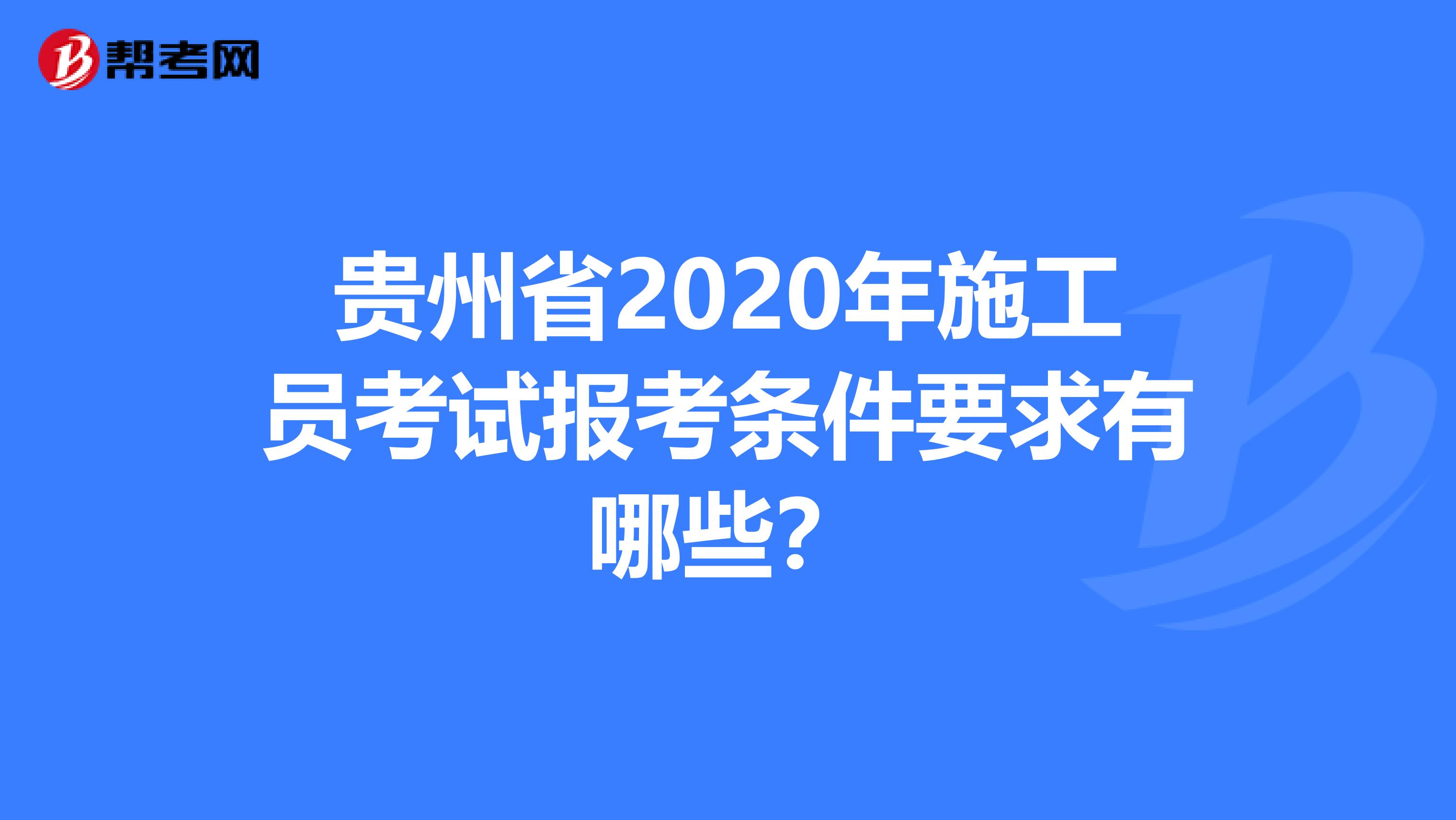 贵州省2020年施工员考试报考条件要求有哪些？