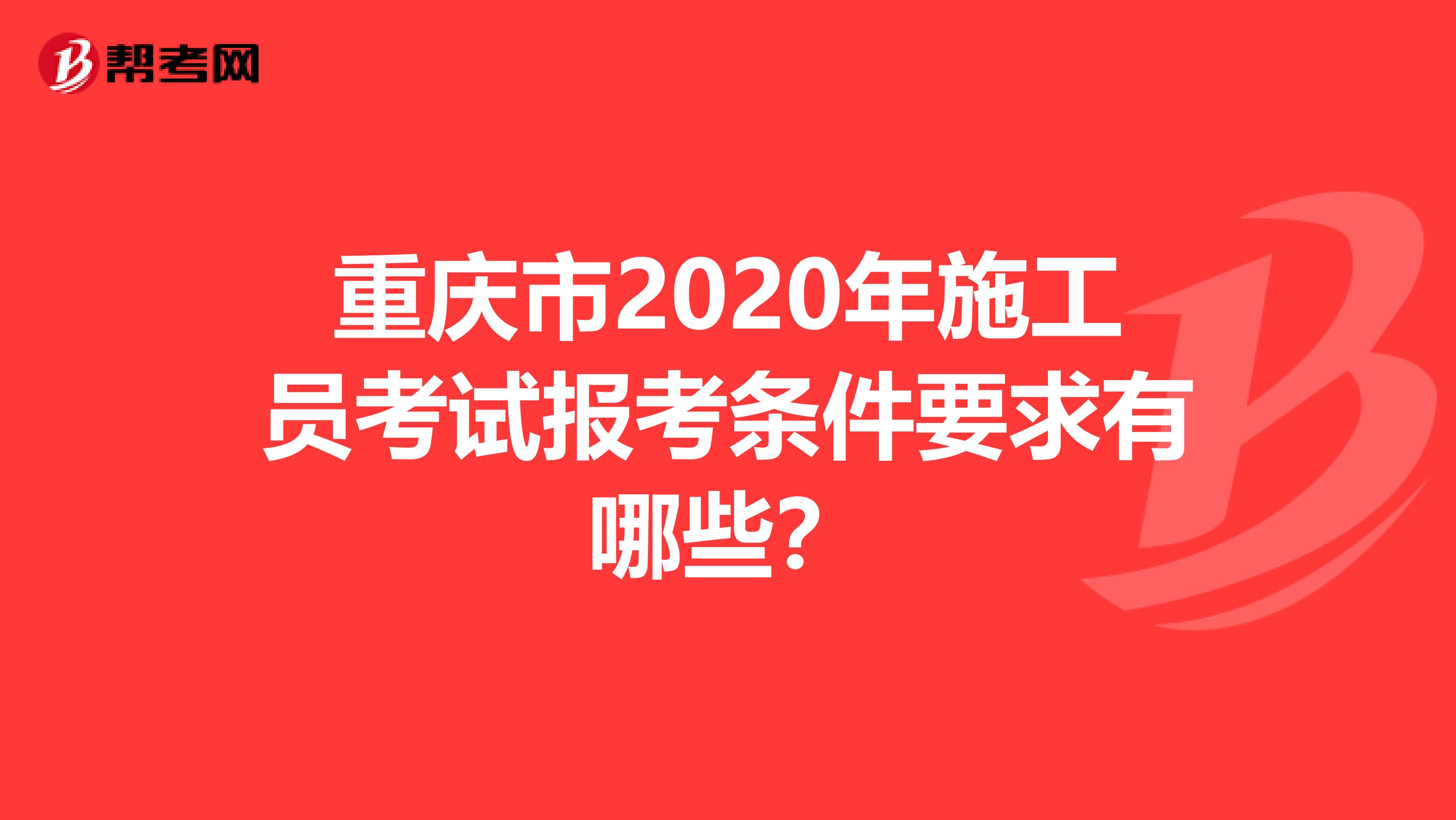 重庆市2020年施工员考试报考条件要求有哪些？
