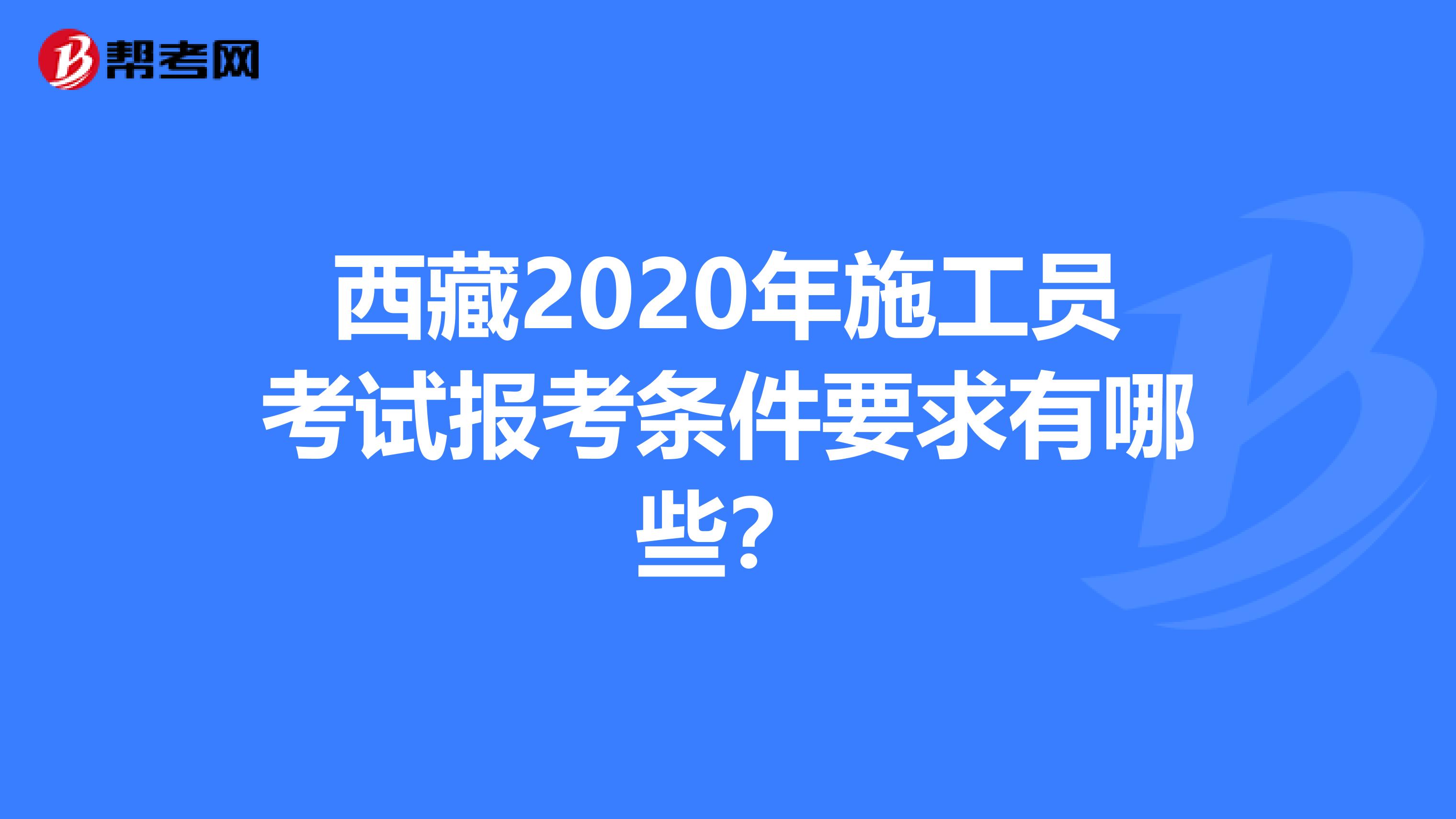 西藏2020年施工员考试报考条件要求有哪些？