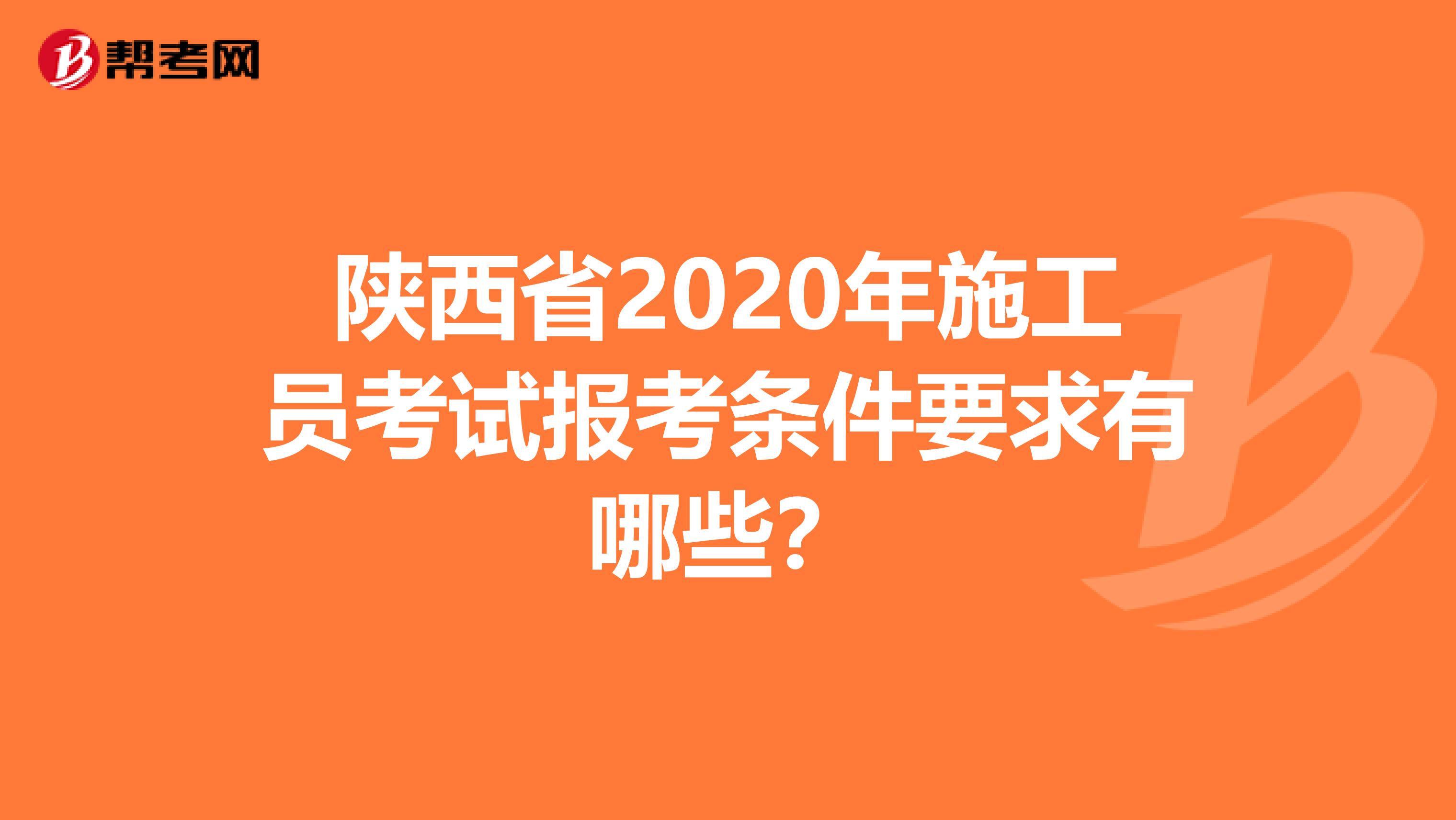 陕西省2020年施工员考试报考条件要求有哪些？