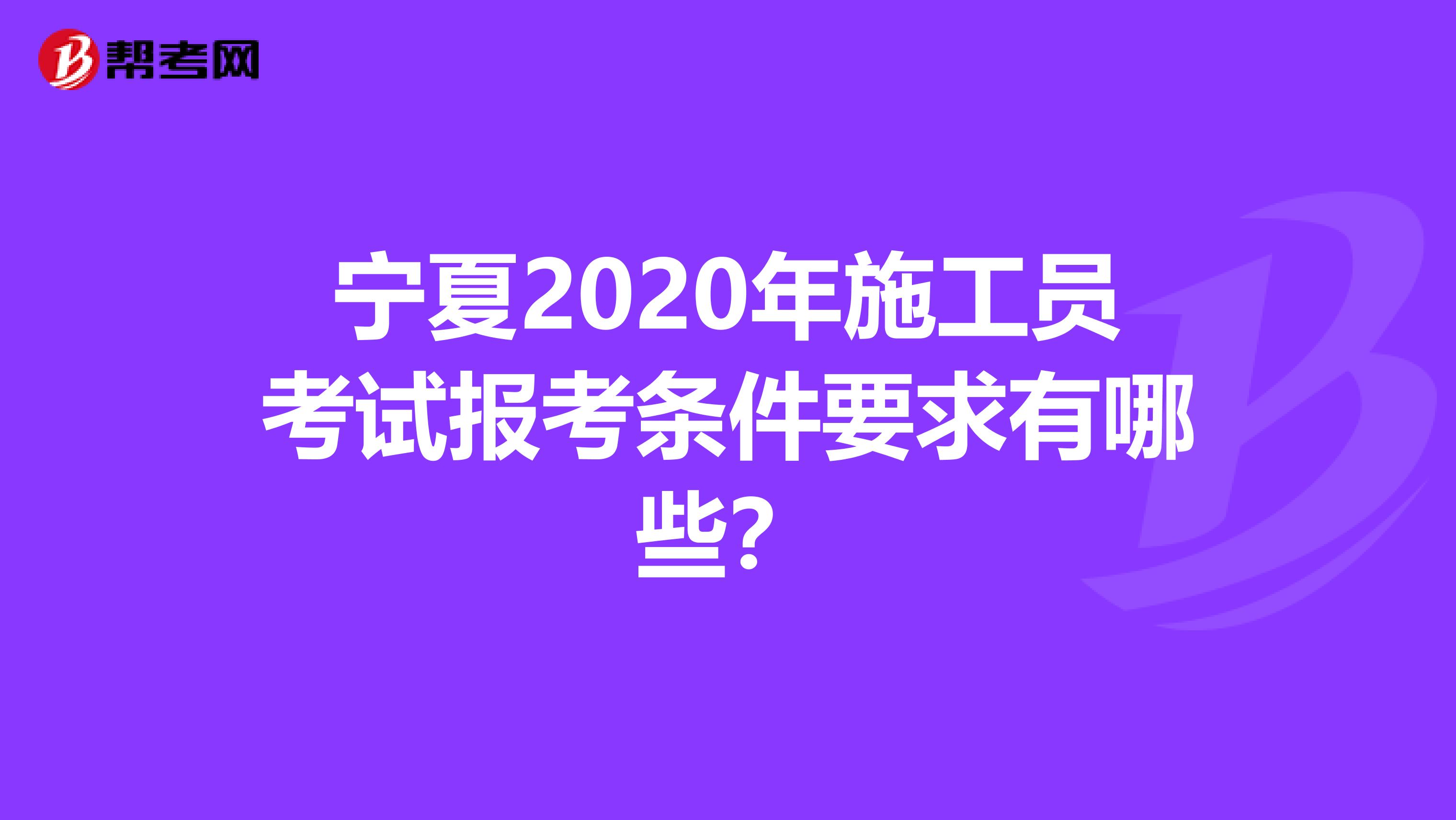 宁夏2020年施工员考试报考条件要求有哪些？