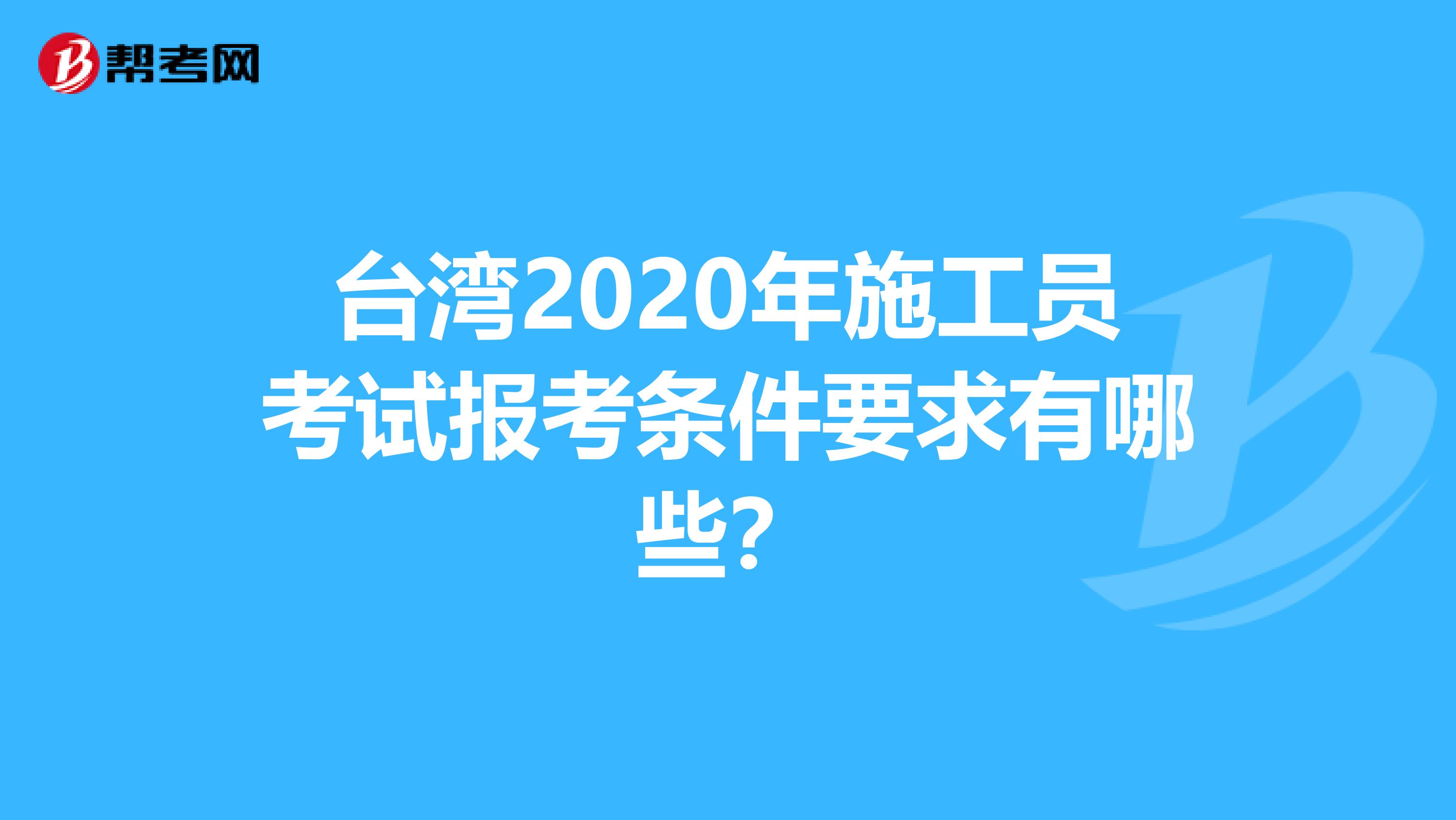 台湾2020年施工员考试报考条件要求有哪些？