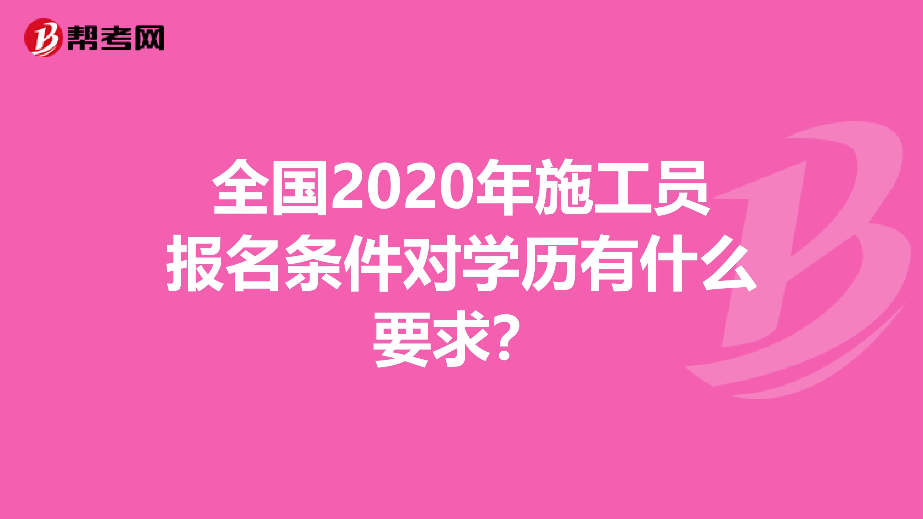 全国2020年施工员报名条件对学历有什么要求？