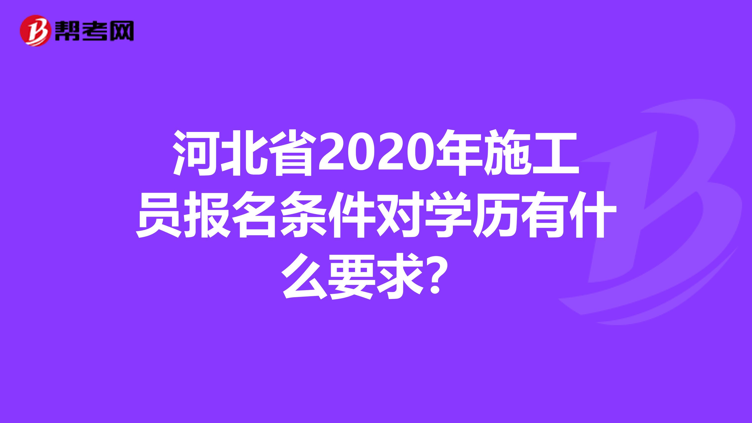 河北省2020年施工员报名条件对学历有什么要求？