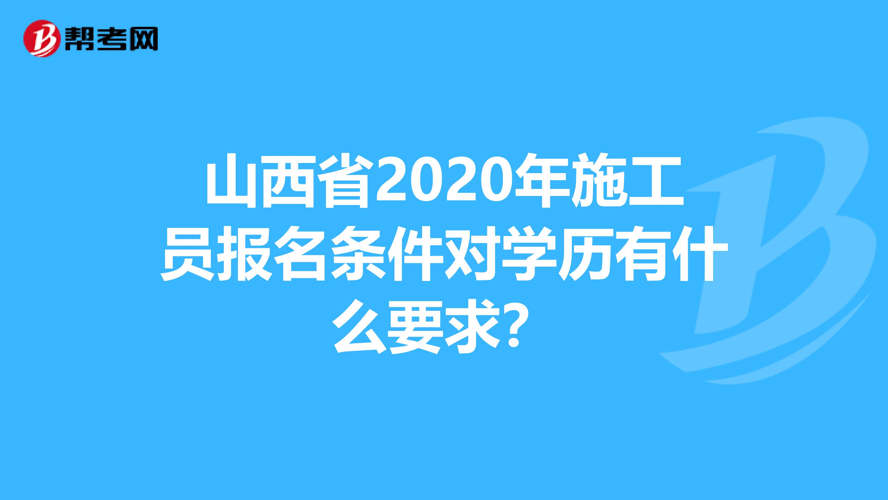 山西省2020年施工员报名条件对学历有什么要求？