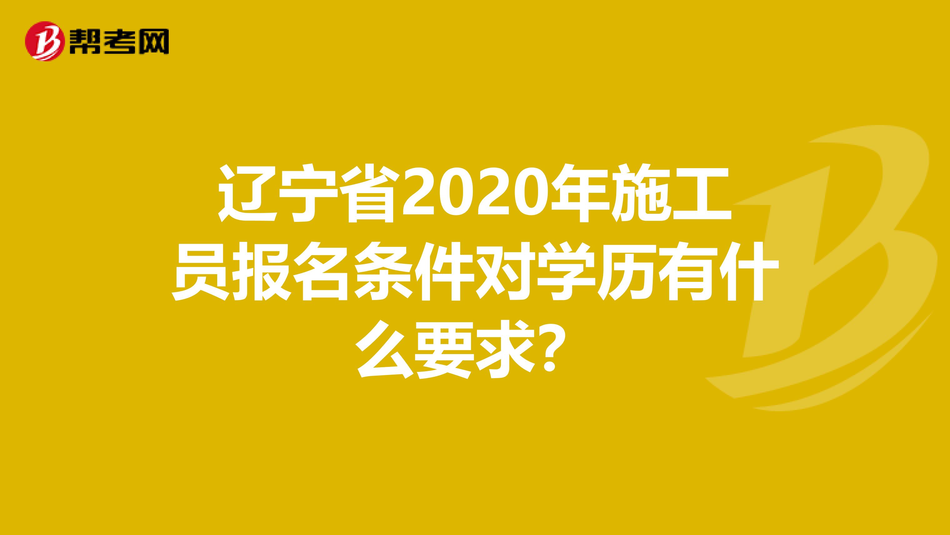 辽宁省2020年施工员报名条件对学历有什么要求？