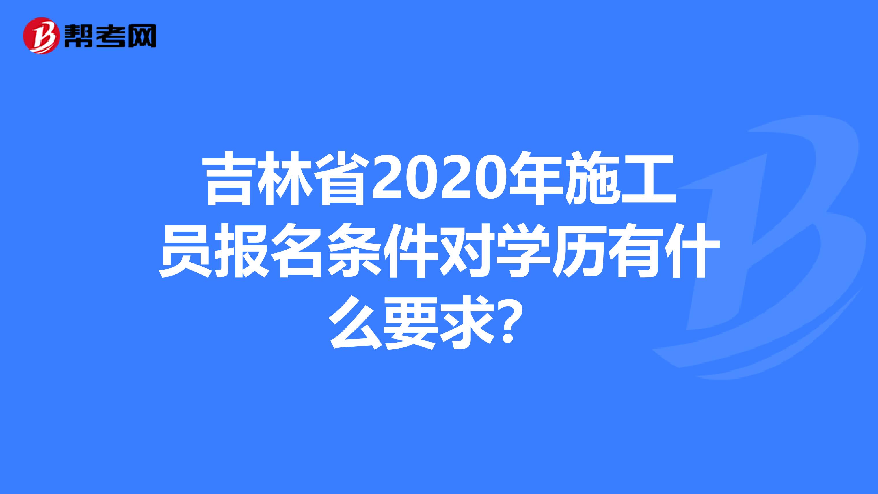 吉林省2020年施工员报名条件对学历有什么要求？