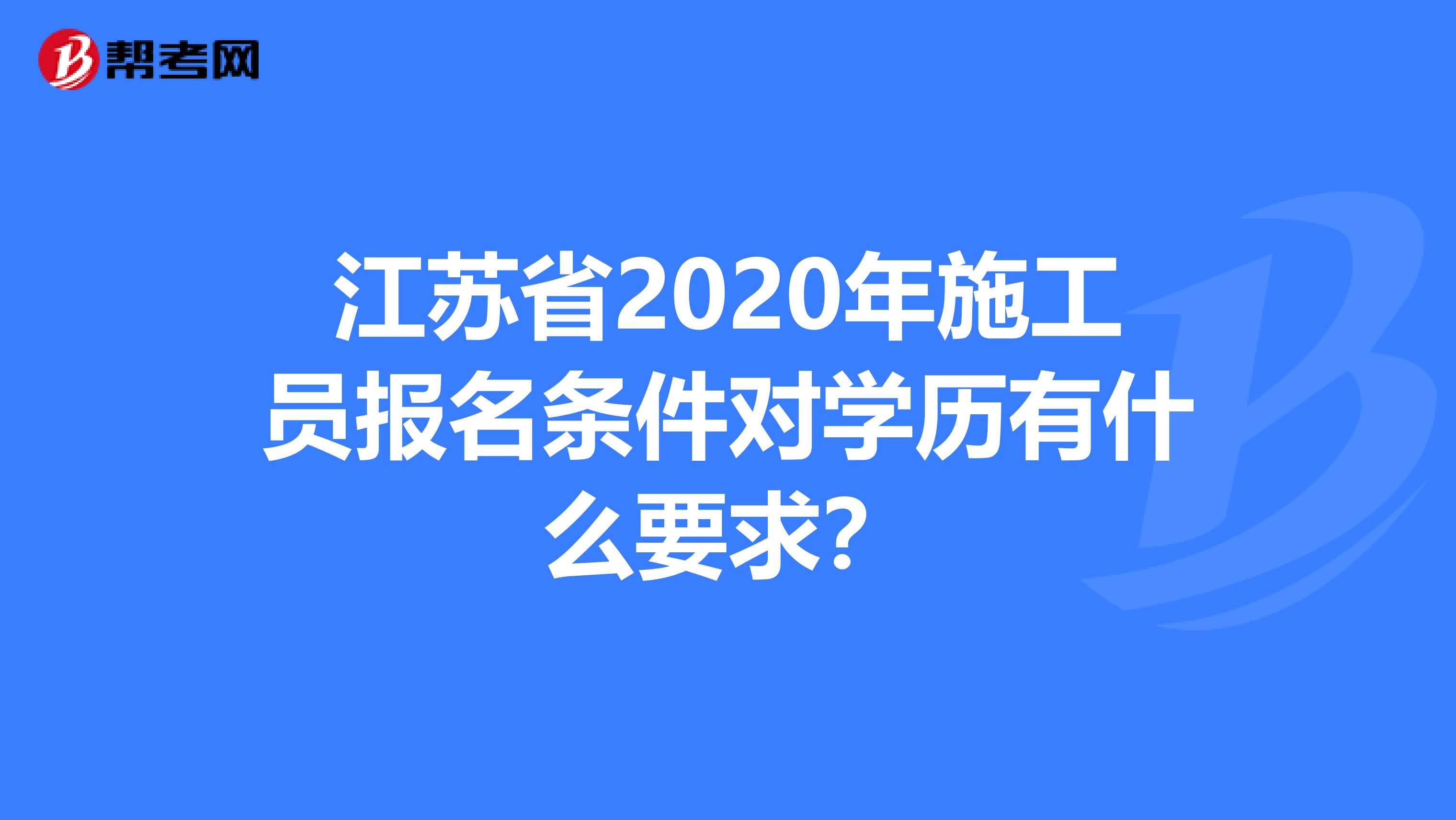 江苏省2020年施工员报名条件对学历有什么要求？