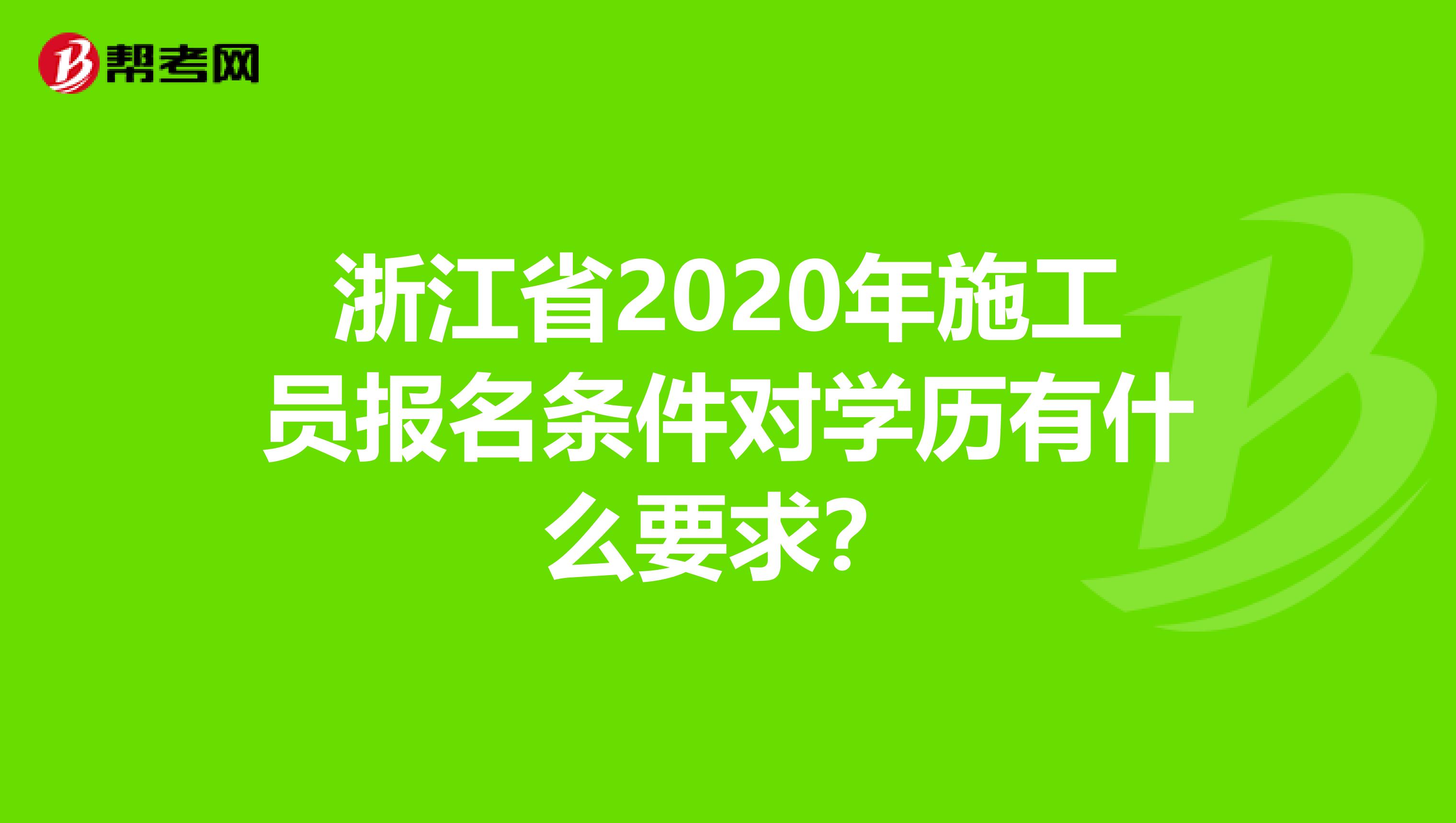 浙江省2020年施工员报名条件对学历有什么要求？