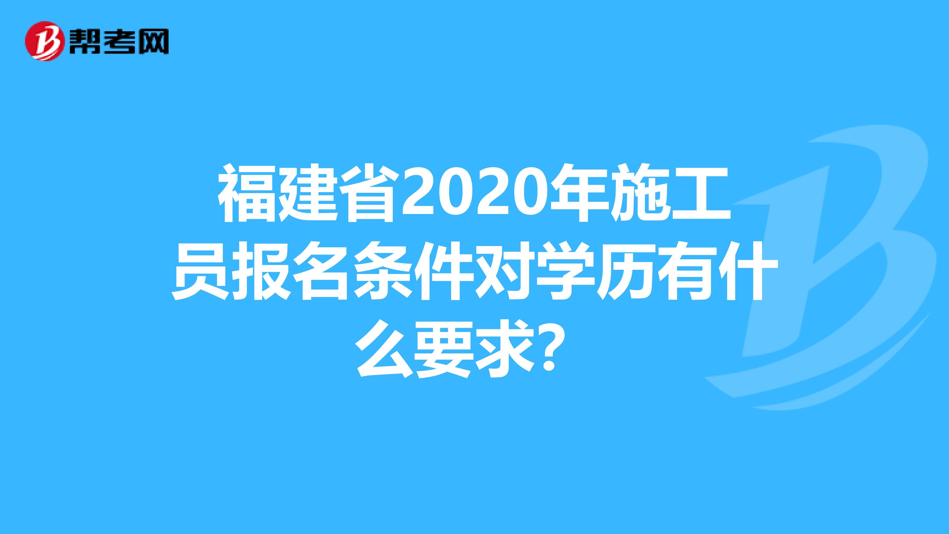 福建省2020年施工员报名条件对学历有什么要求？