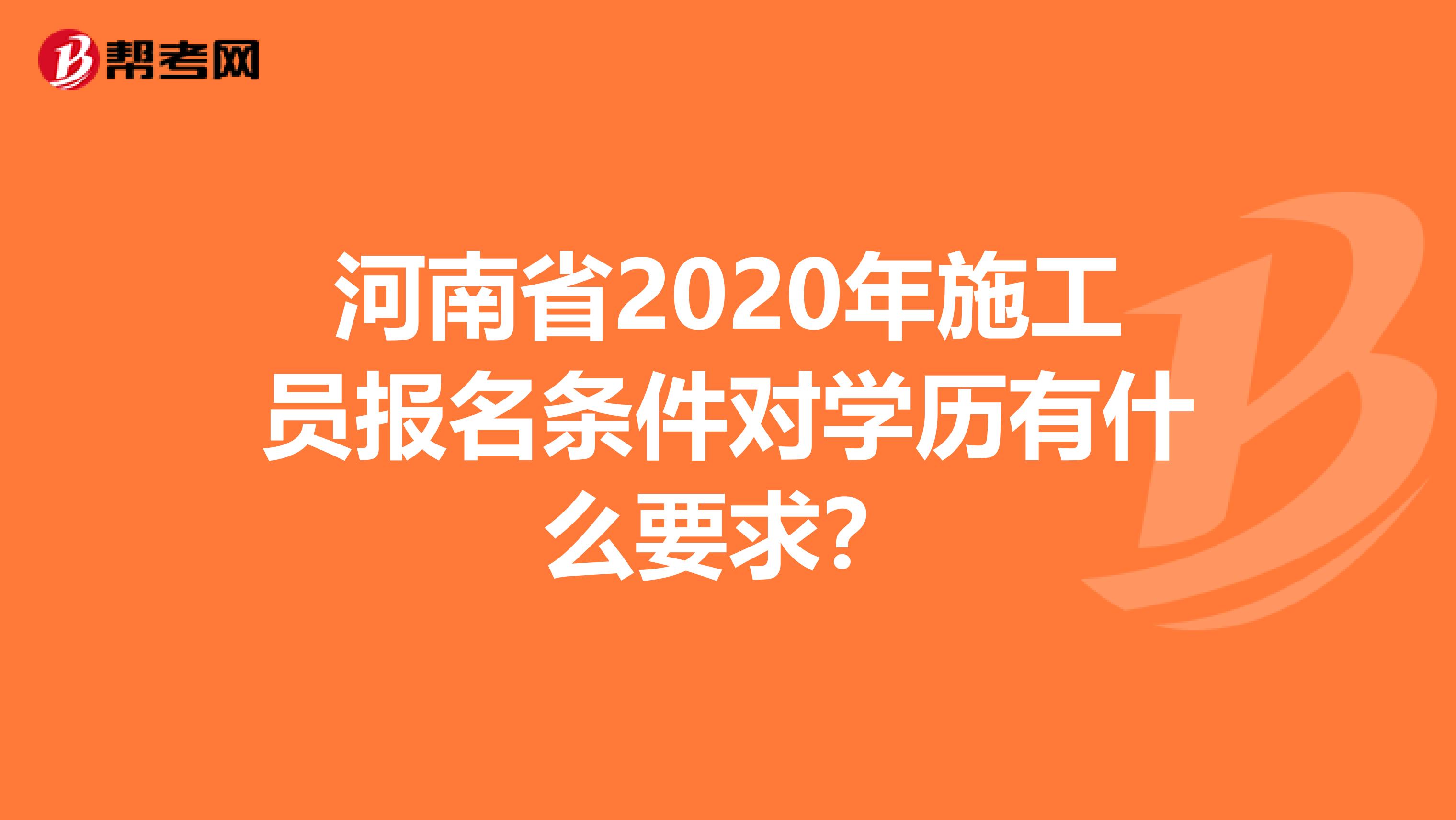 河南省2020年施工员报名条件对学历有什么要求？