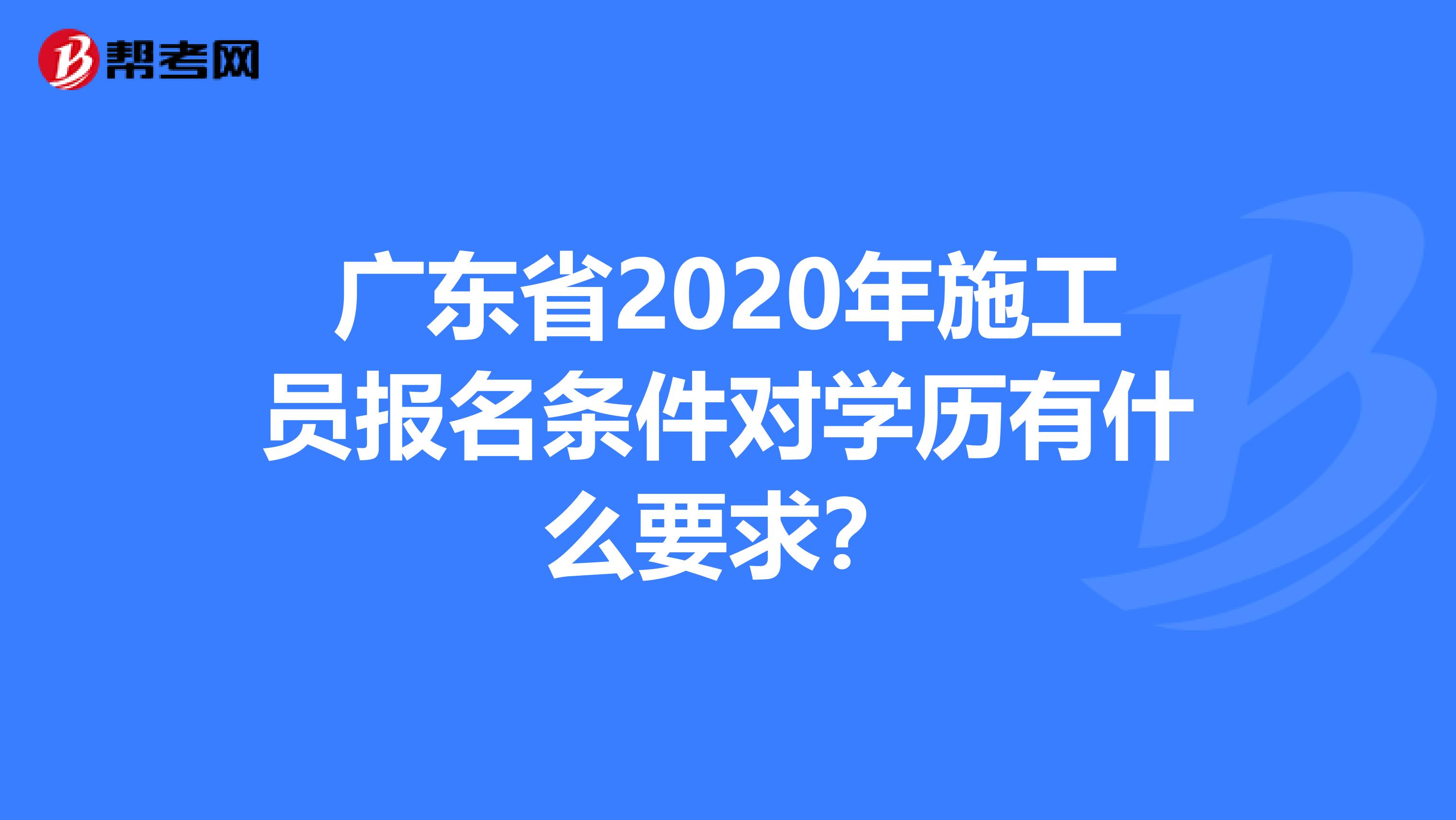 广东省2020年施工员报名条件对学历有什么要求？