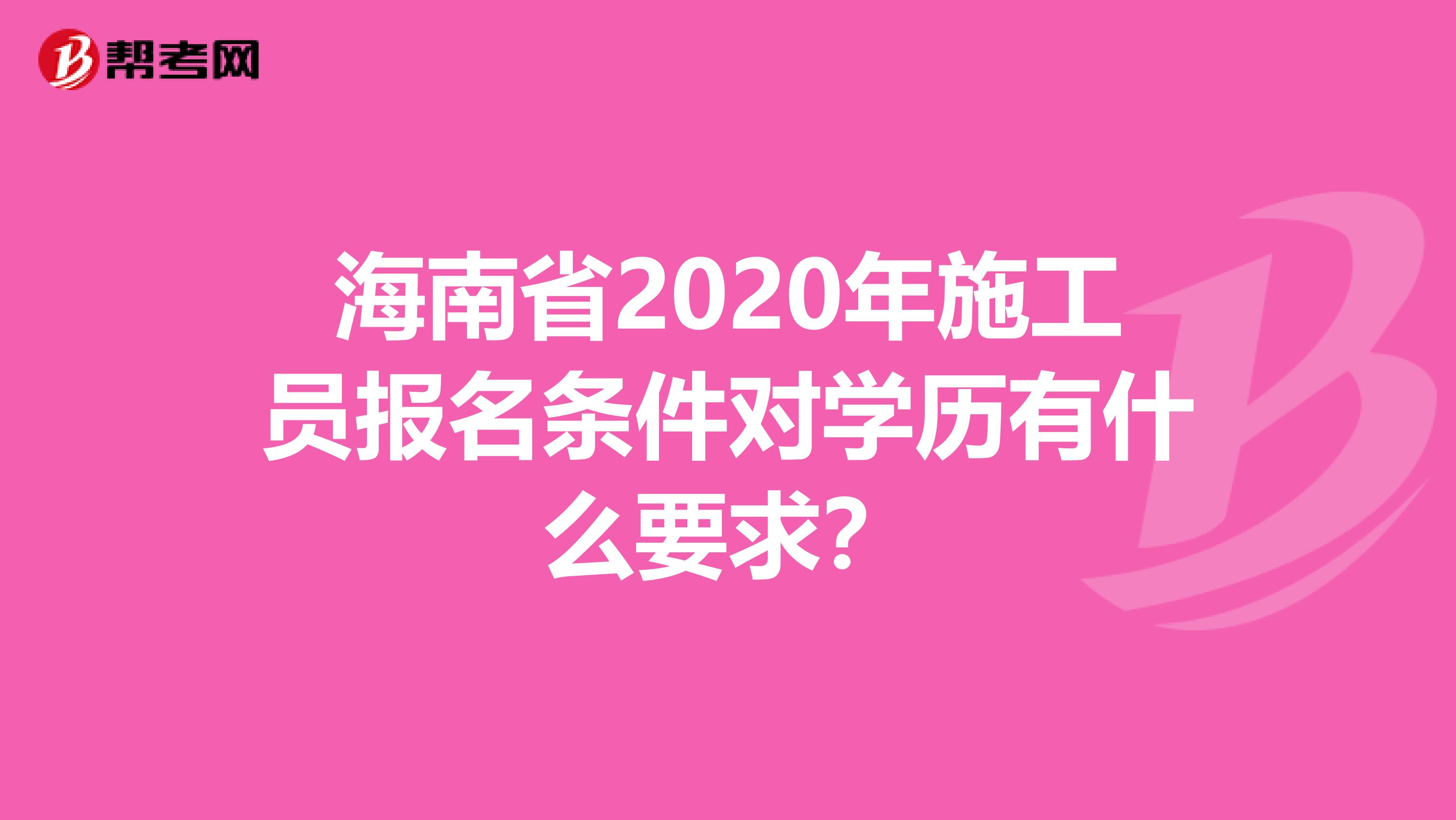 海南省2020年施工员报名条件对学历有什么要求？