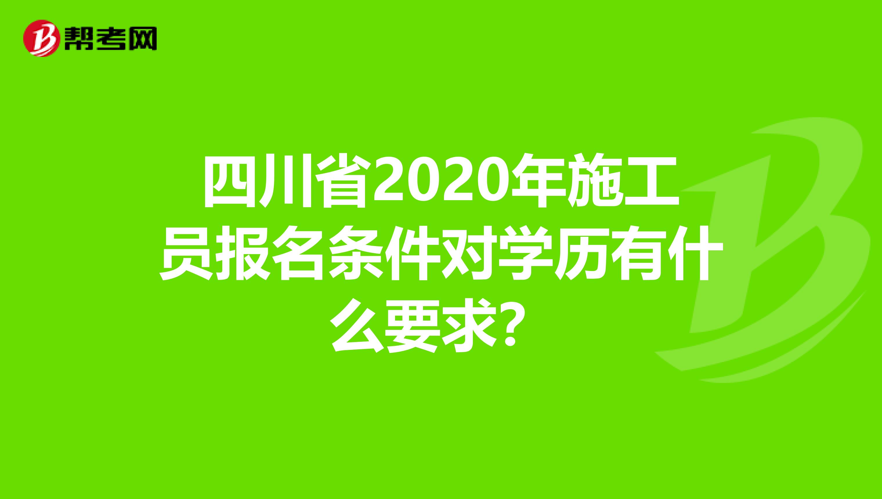 四川省2020年施工员报名条件对学历有什么要求？