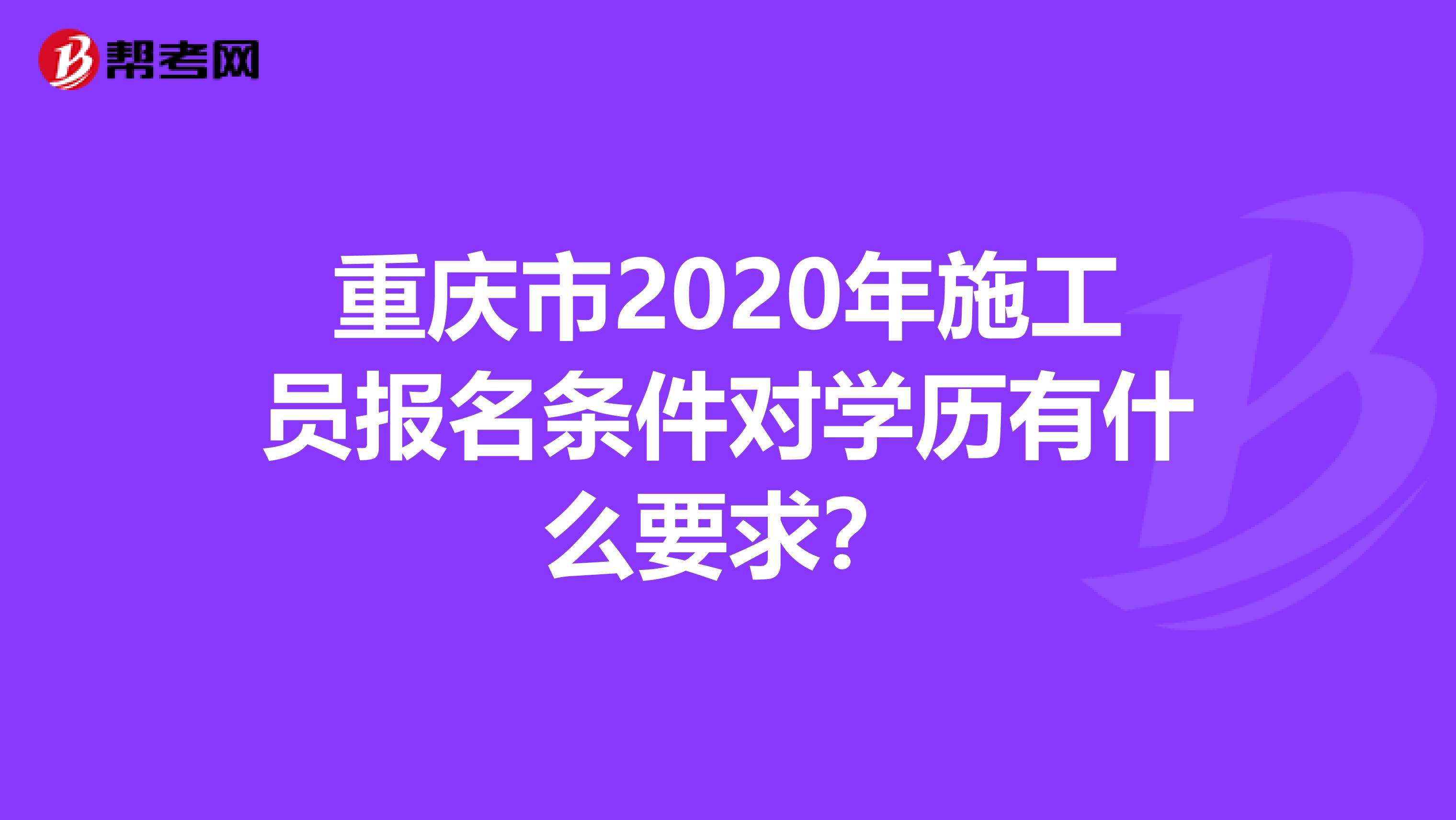 重庆市2020年施工员报名条件对学历有什么要求？