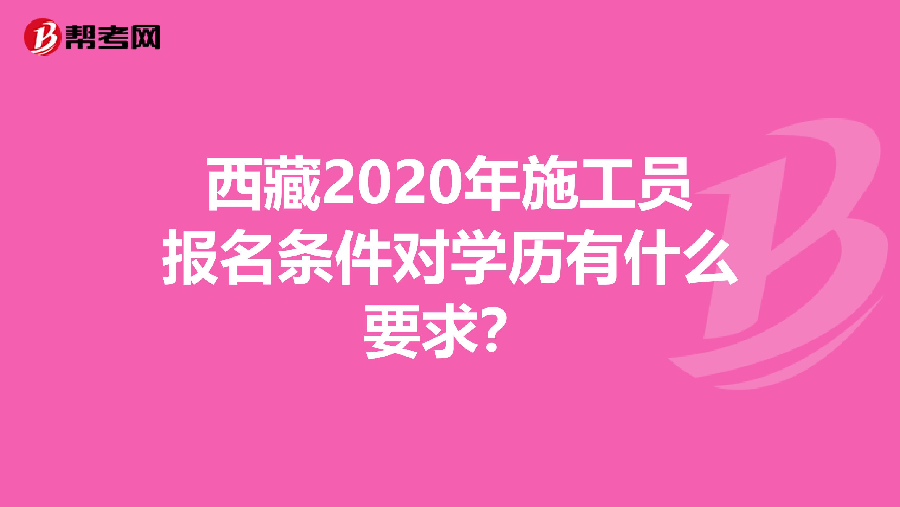 西藏2020年施工员报名条件对学历有什么要求？