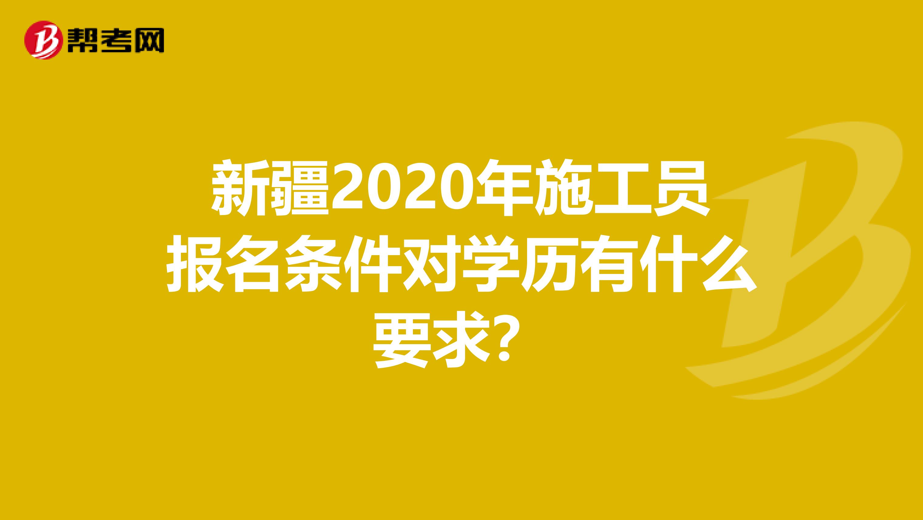 新疆2020年施工员报名条件对学历有什么要求？