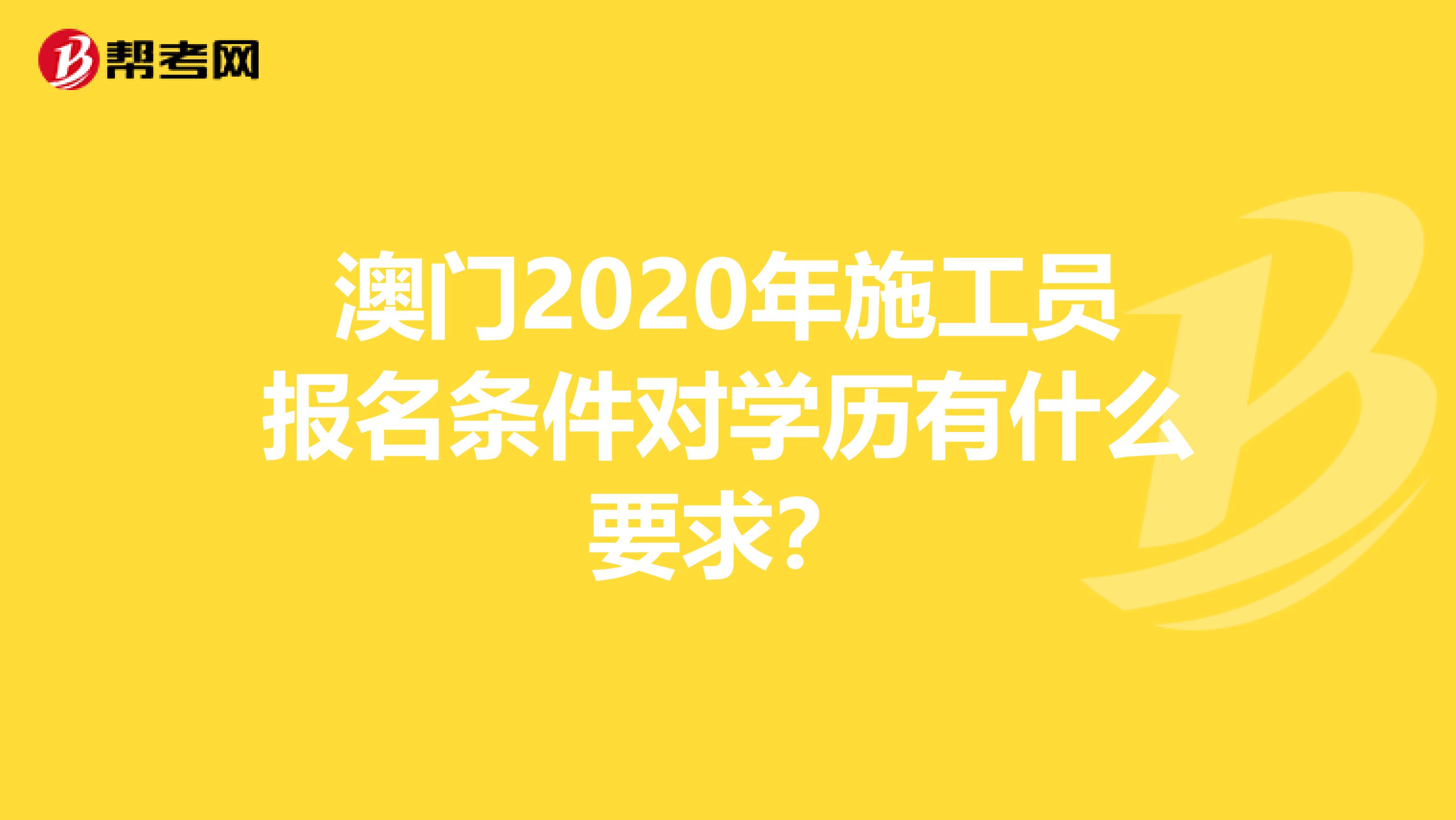 澳门2020年施工员报名条件对学历有什么要求？