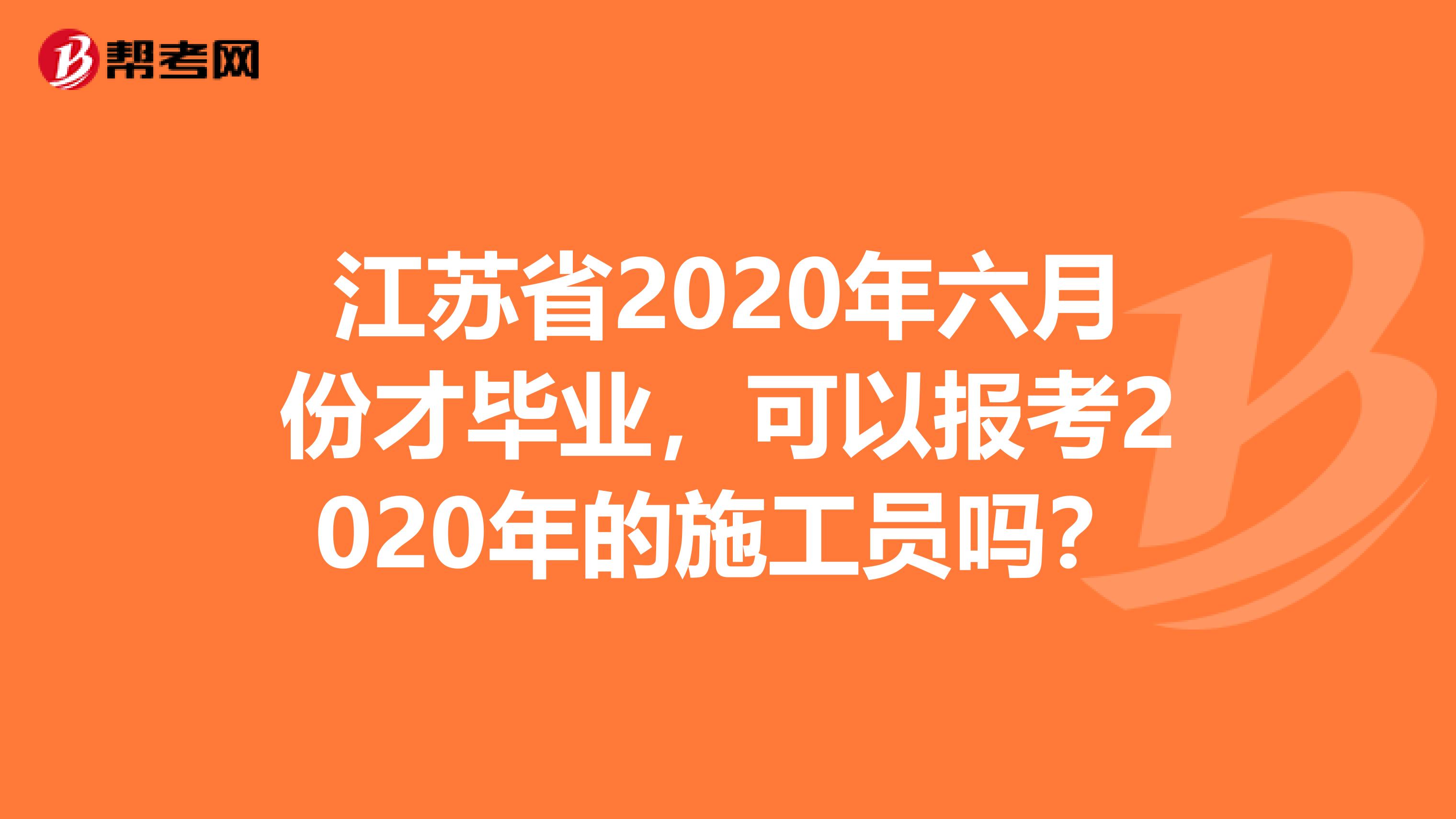 江苏省2020年六月份才毕业，可以报考2020年的施工员吗？