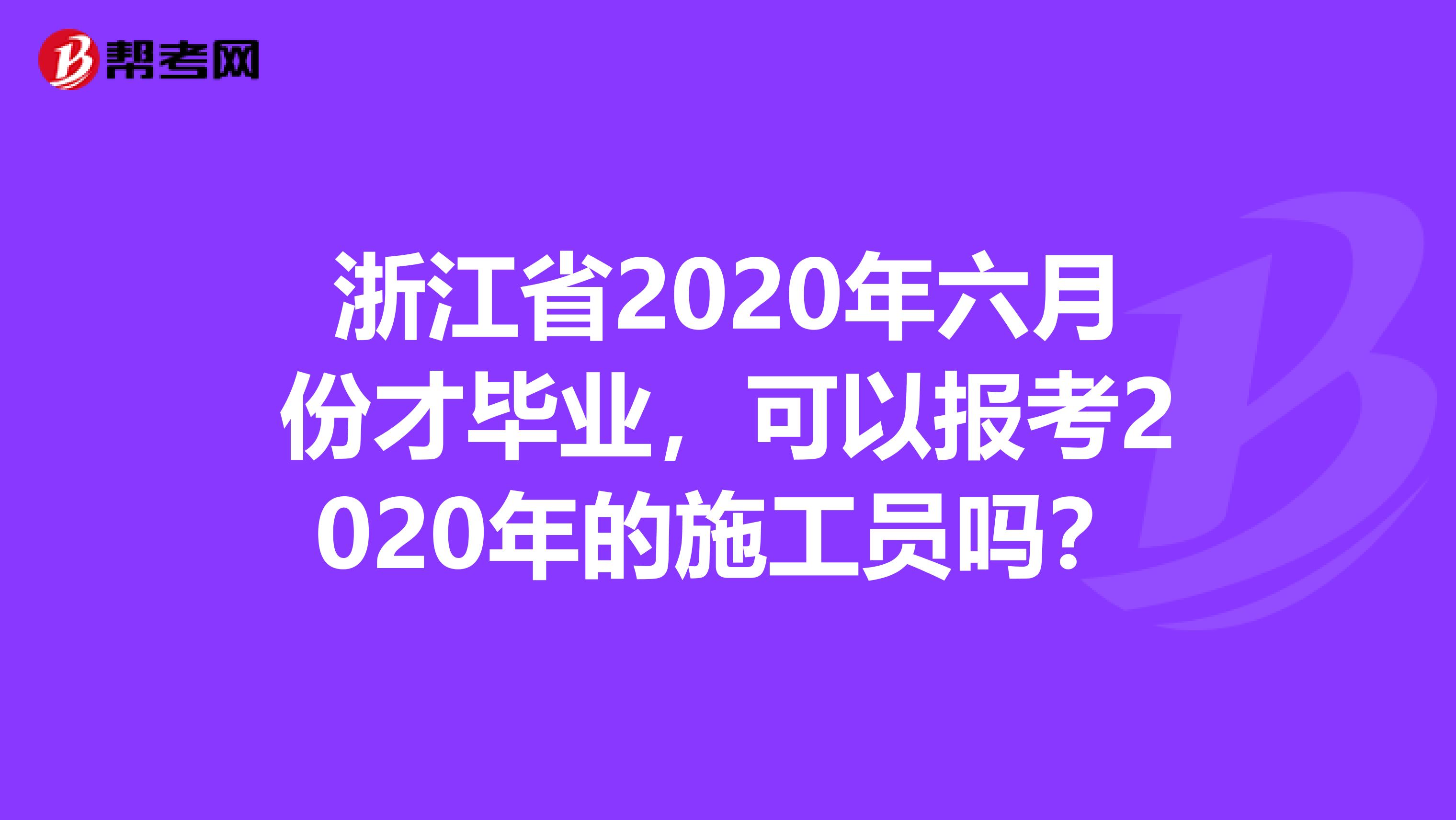 浙江省2020年六月份才毕业，可以报考2020年的施工员吗？