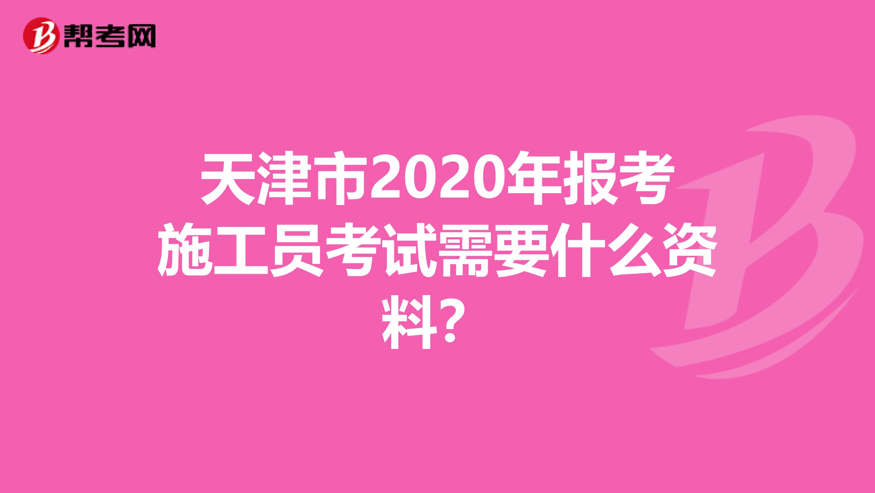 天津市2020年报考施工员考试需要什么资料？
