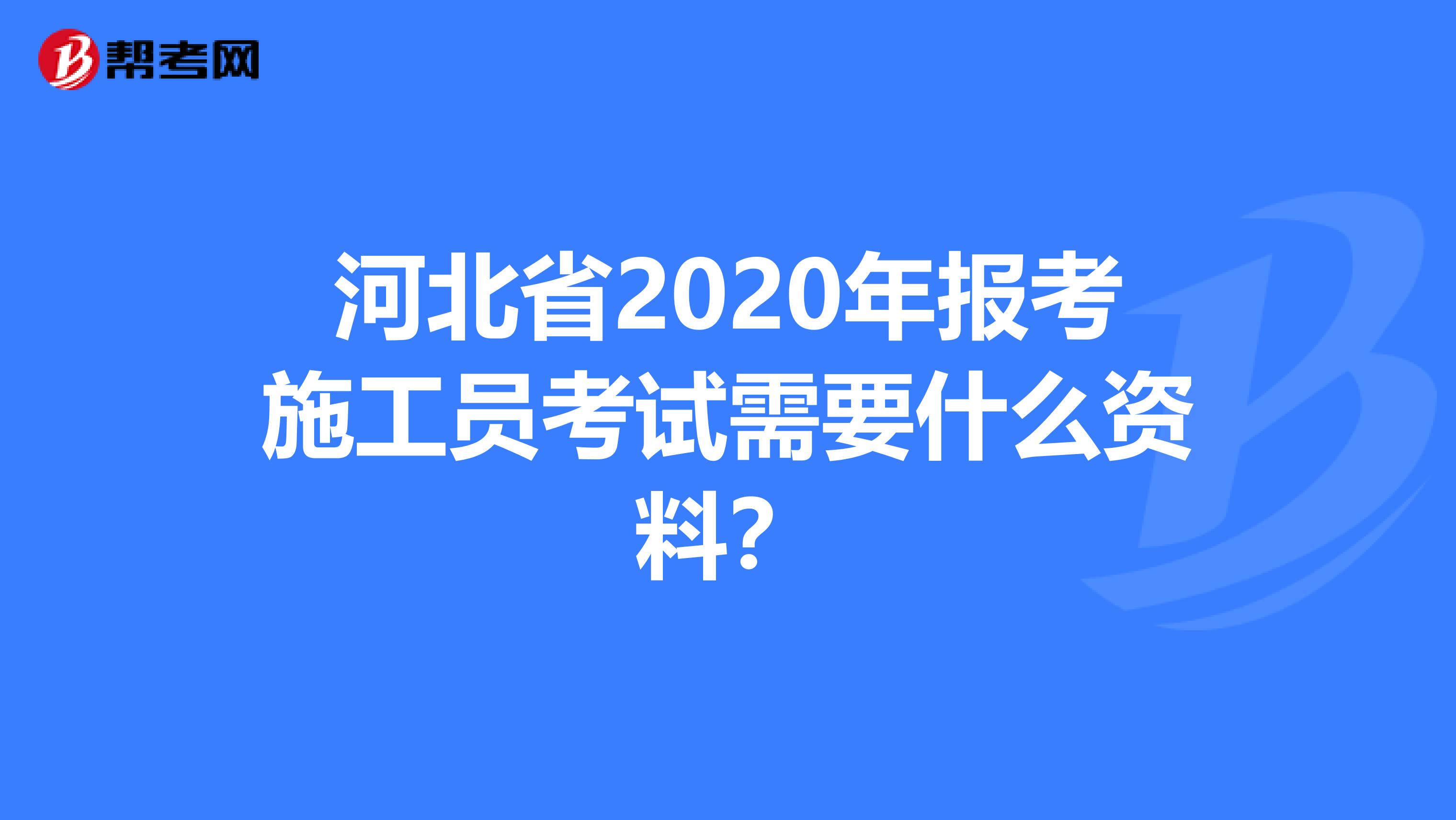 河北省2020年报考施工员考试需要什么资料？