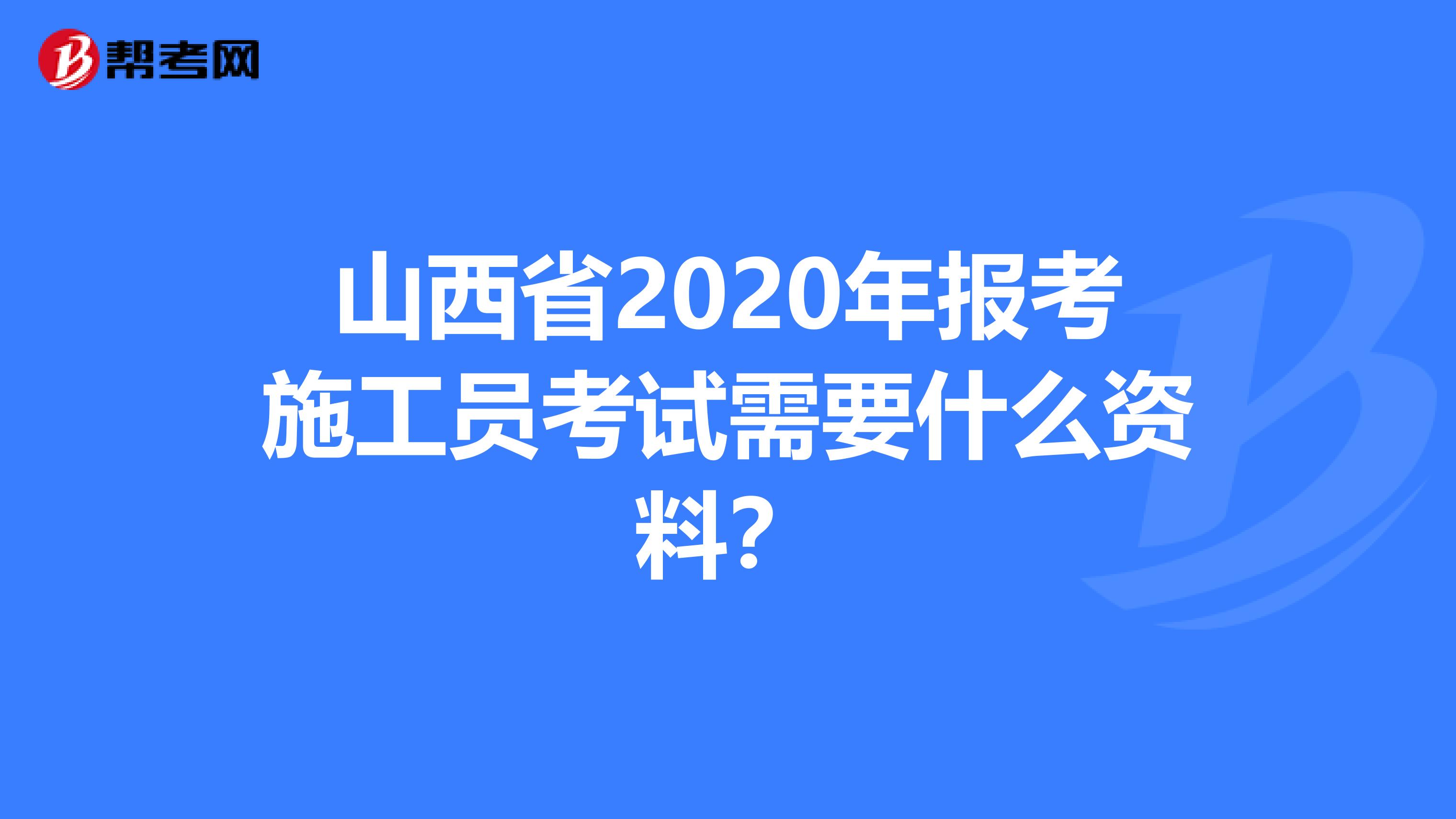 山西省2020年报考施工员考试需要什么资料？