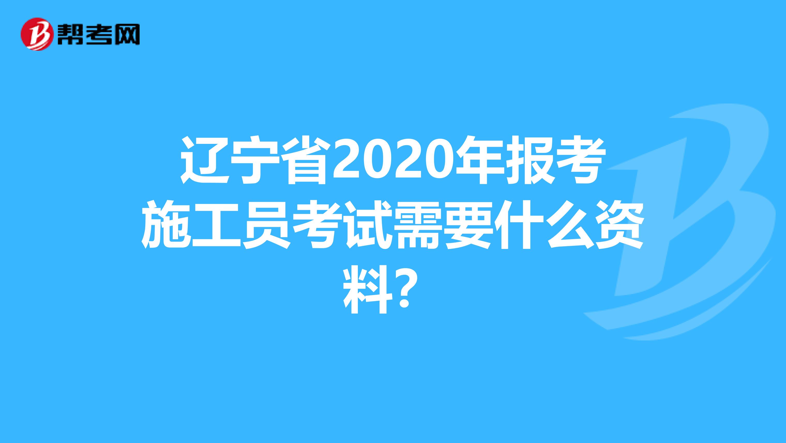 辽宁省2020年报考施工员考试需要什么资料？
