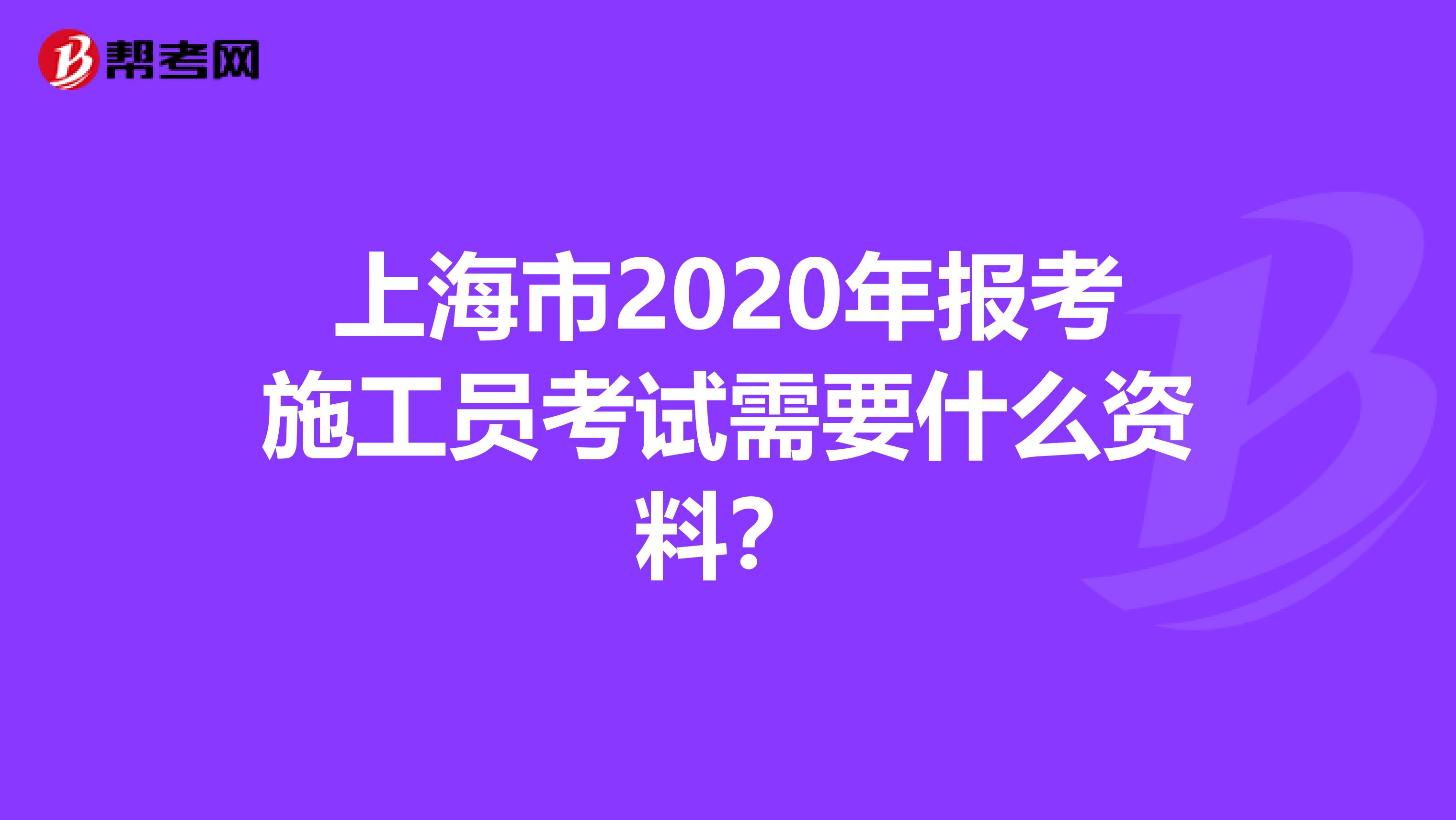 上海市2020年报考施工员考试需要什么资料？