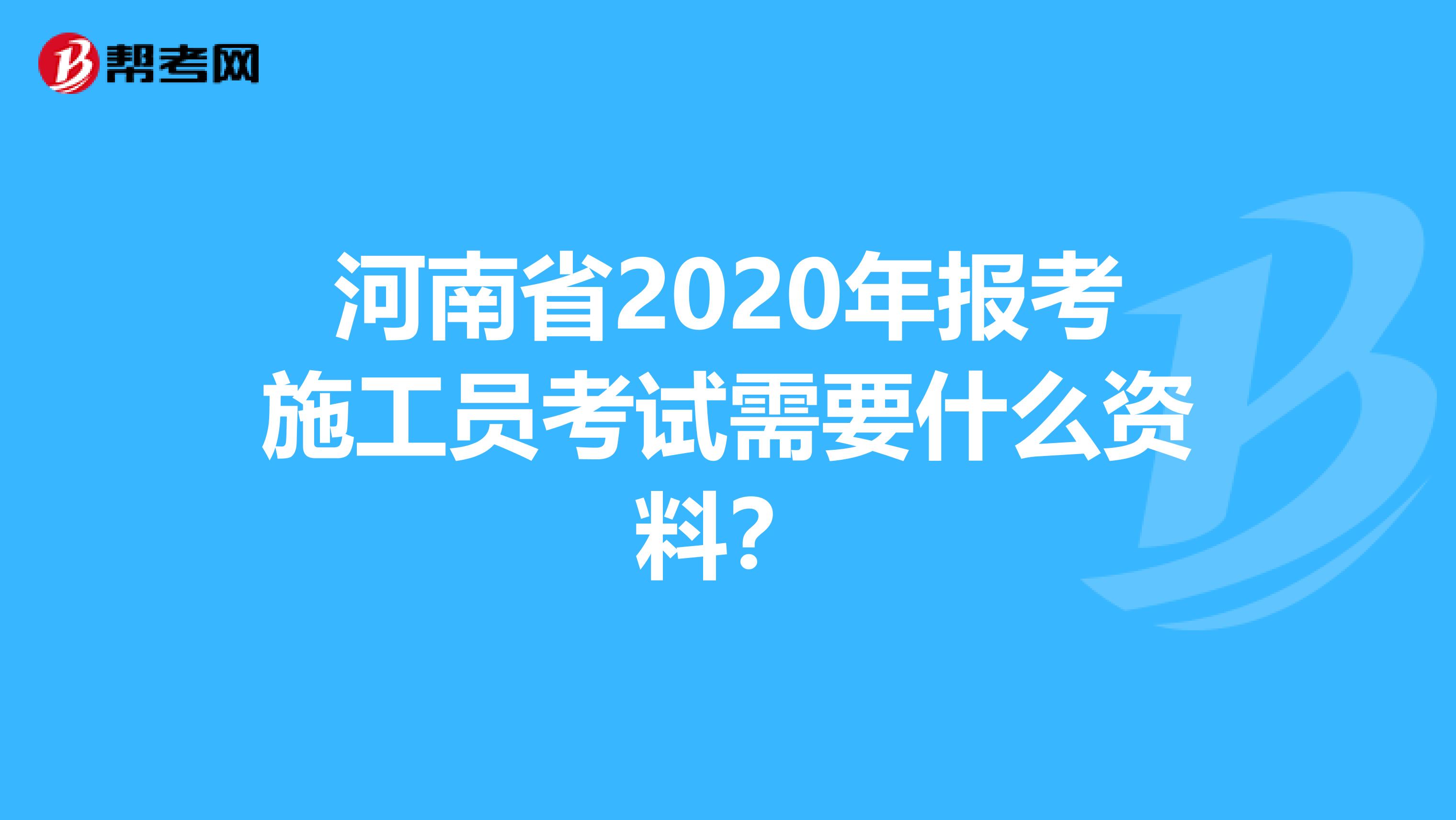 河南省2020年报考施工员考试需要什么资料？