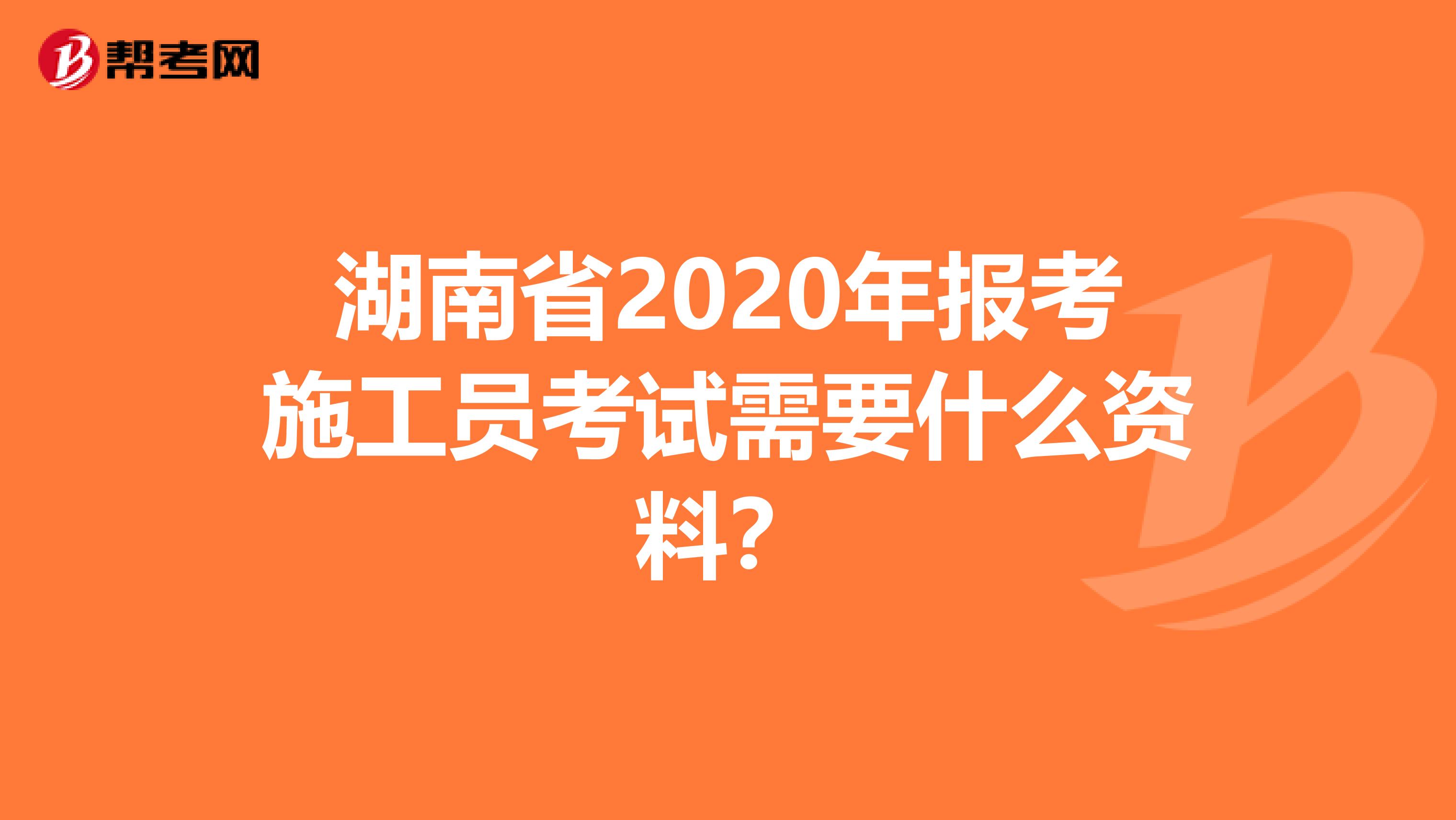 湖南省2020年报考施工员考试需要什么资料？