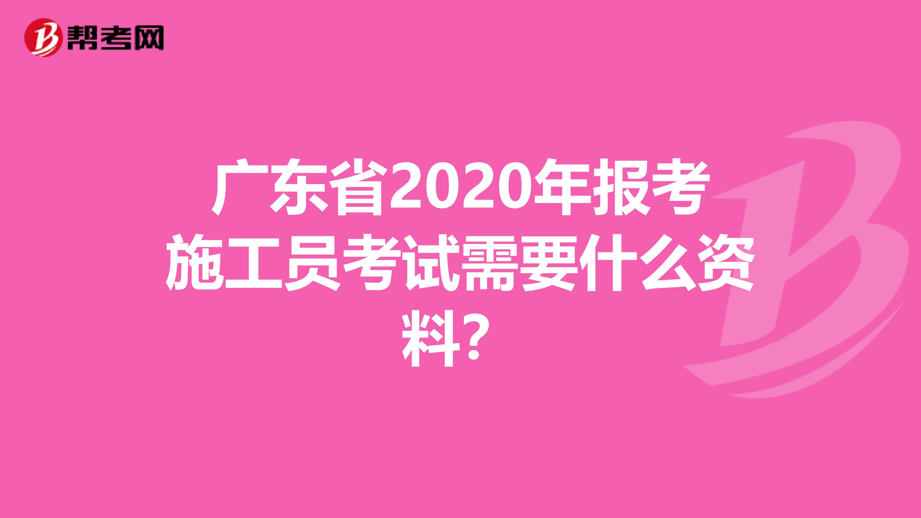 广东省2020年报考施工员考试需要什么资料？