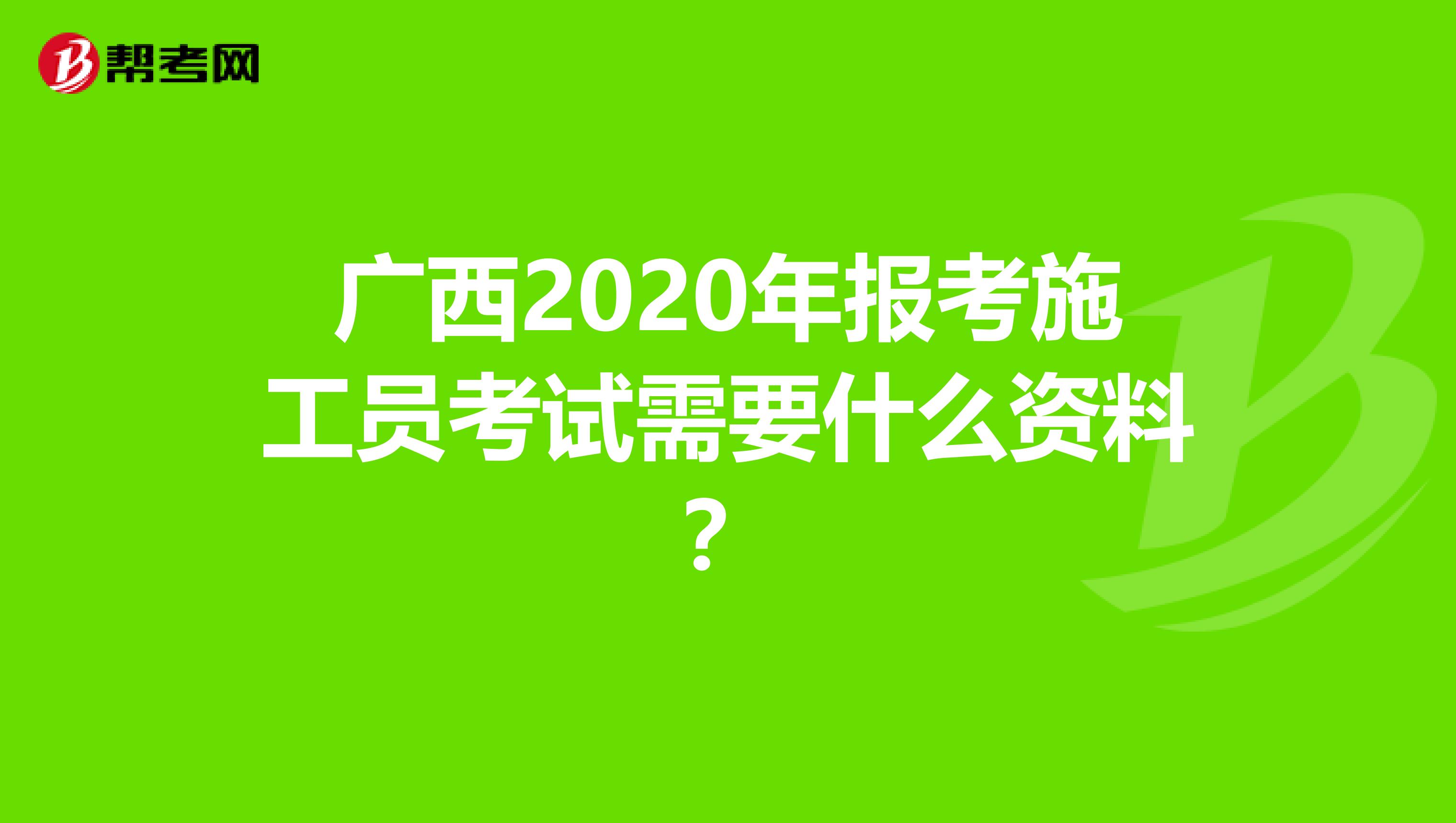 广西2020年报考施工员考试需要什么资料？