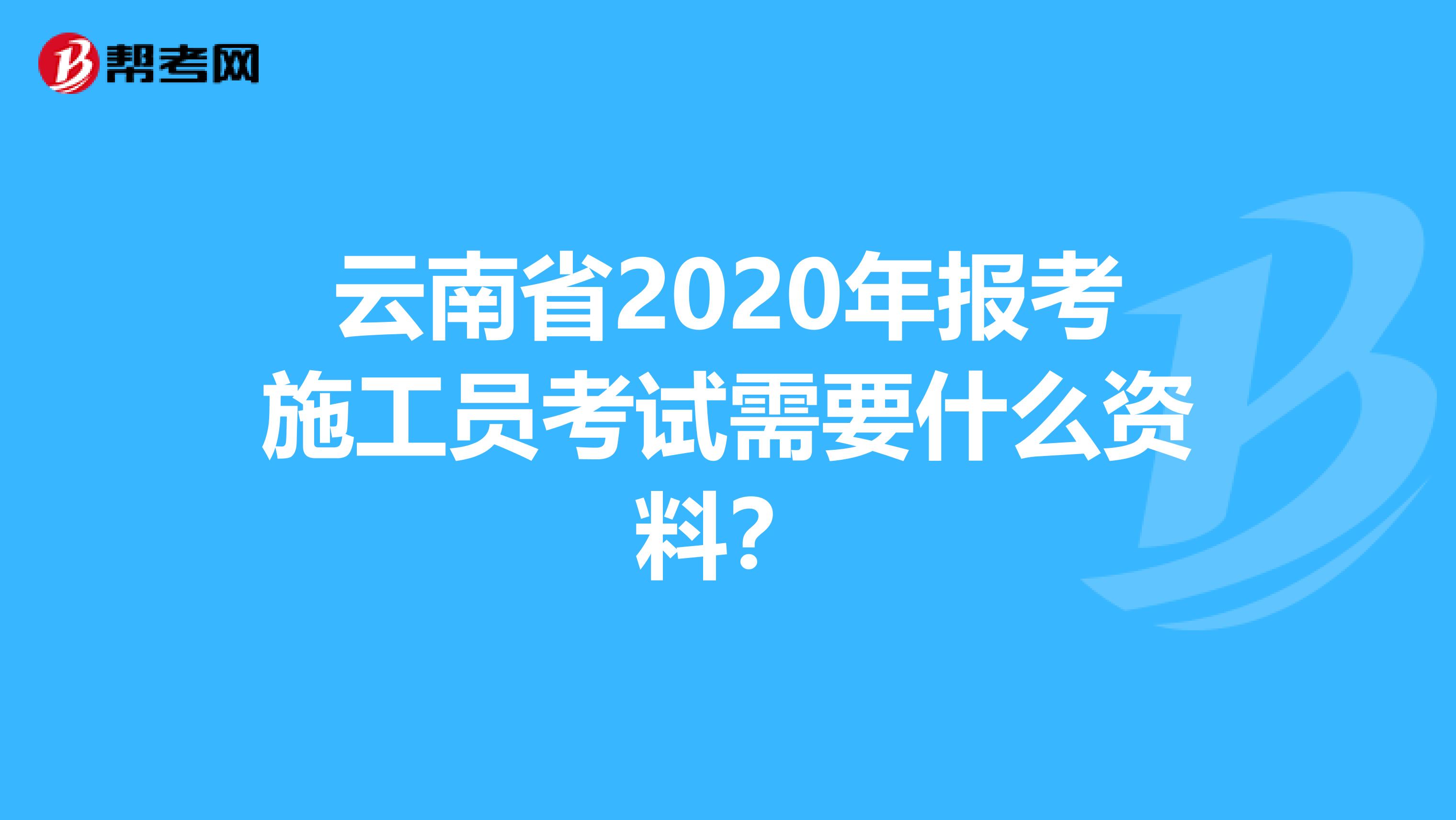 云南省2020年报考施工员考试需要什么资料？
