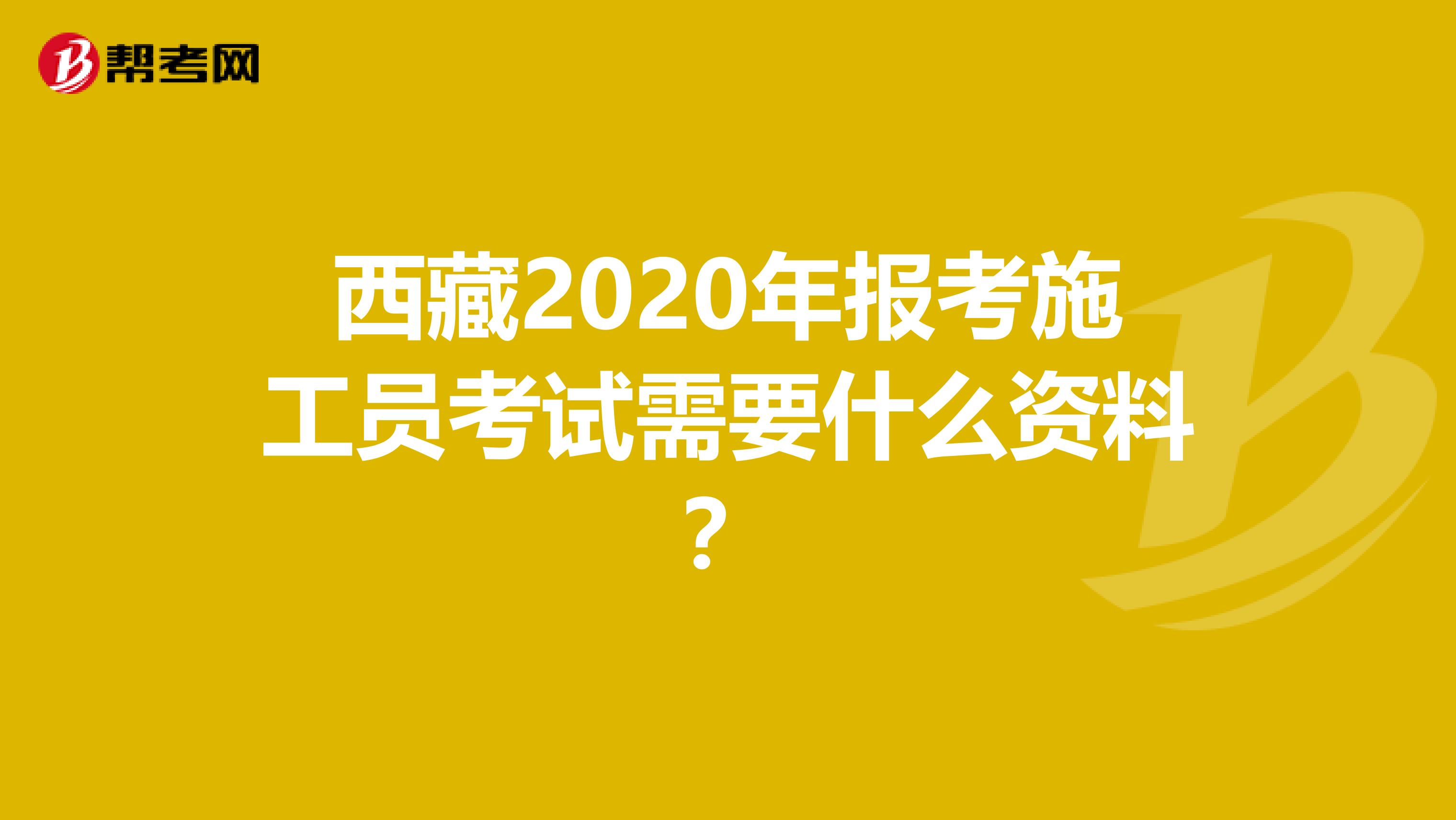 西藏2020年报考施工员考试需要什么资料？
