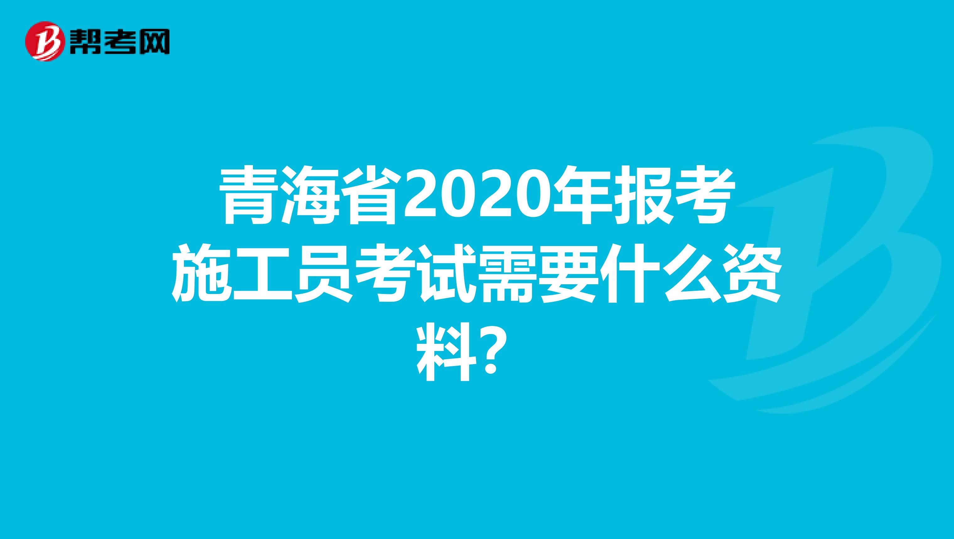 青海省2020年报考施工员考试需要什么资料？