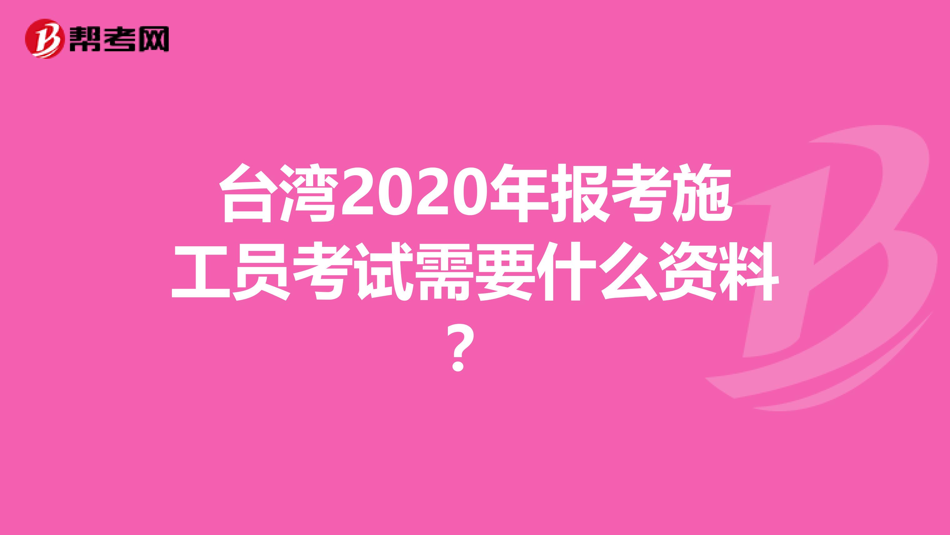 台湾2020年报考施工员考试需要什么资料？