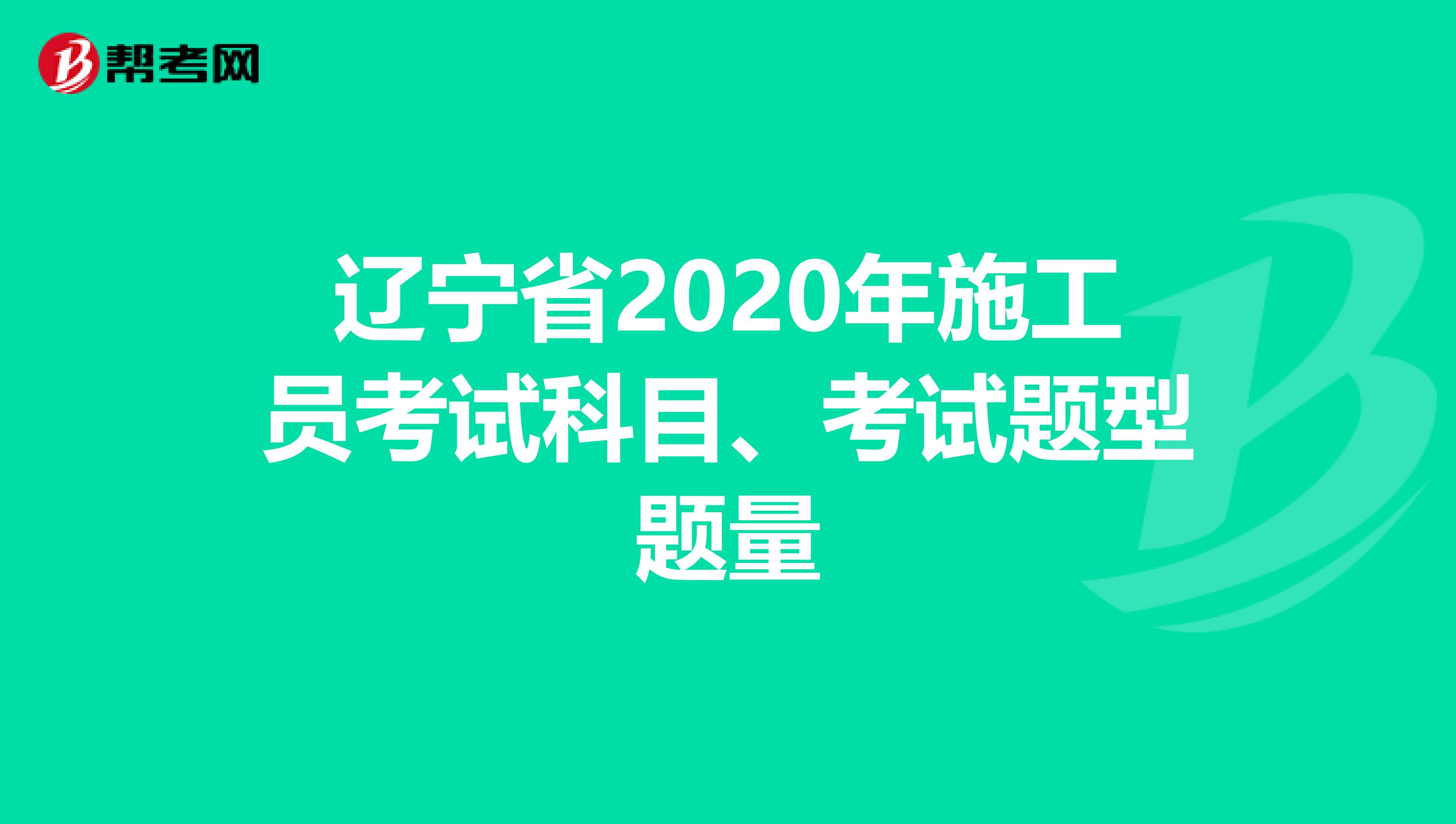 辽宁省2020年施工员考试科目、考试题型题量