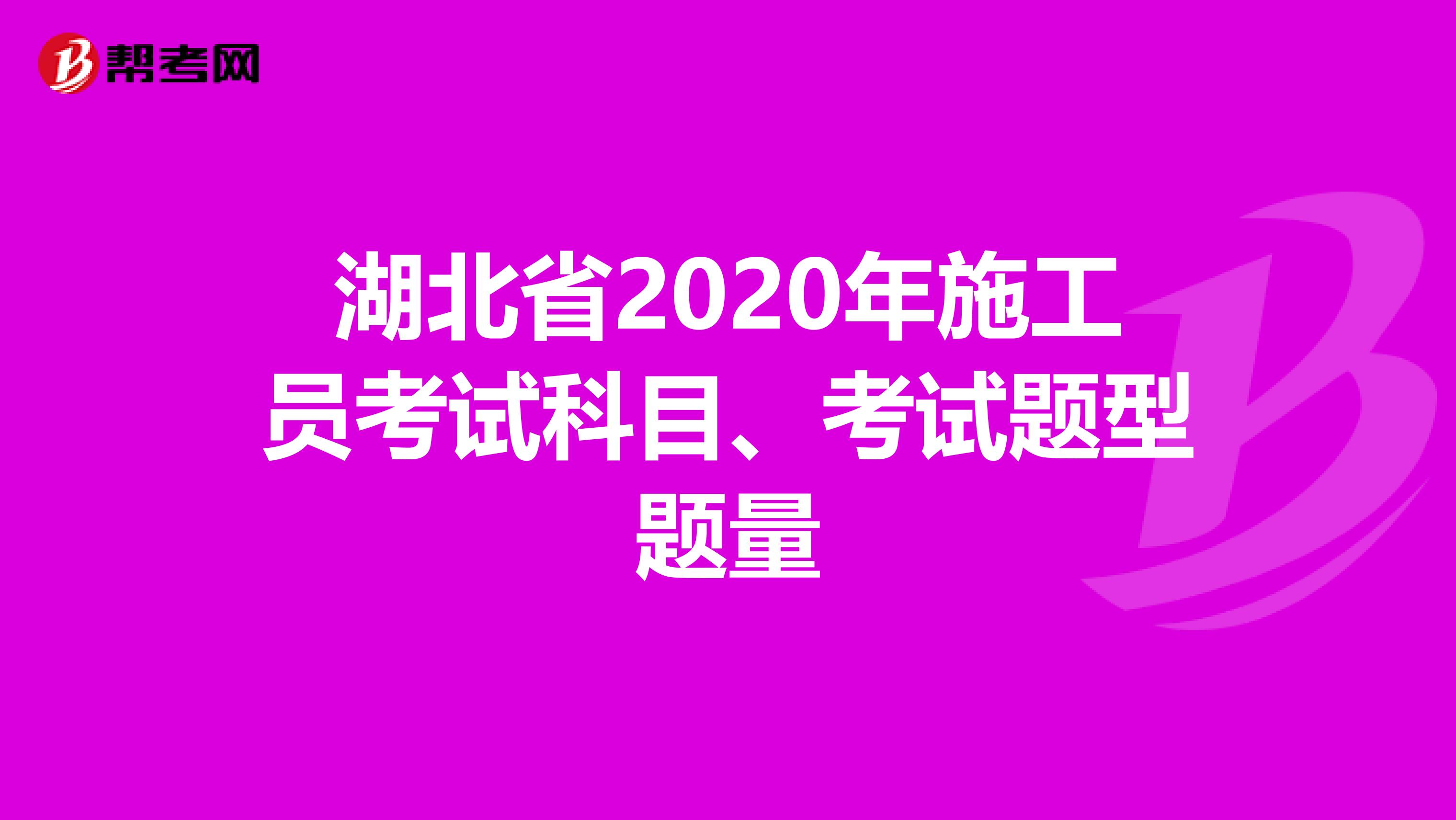 湖北省2020年施工员考试科目、考试题型题量