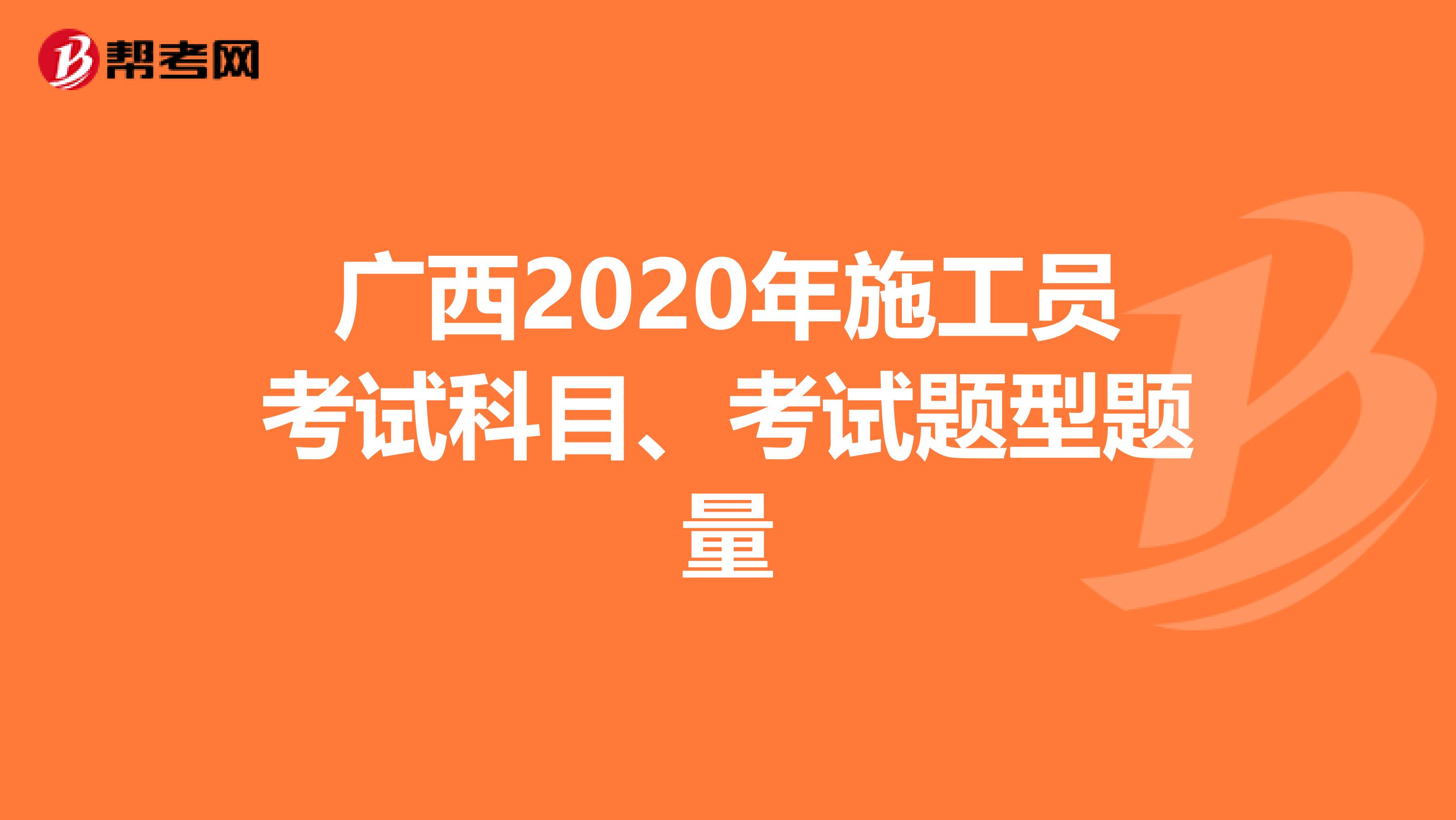 广西2020年施工员考试科目、考试题型题量