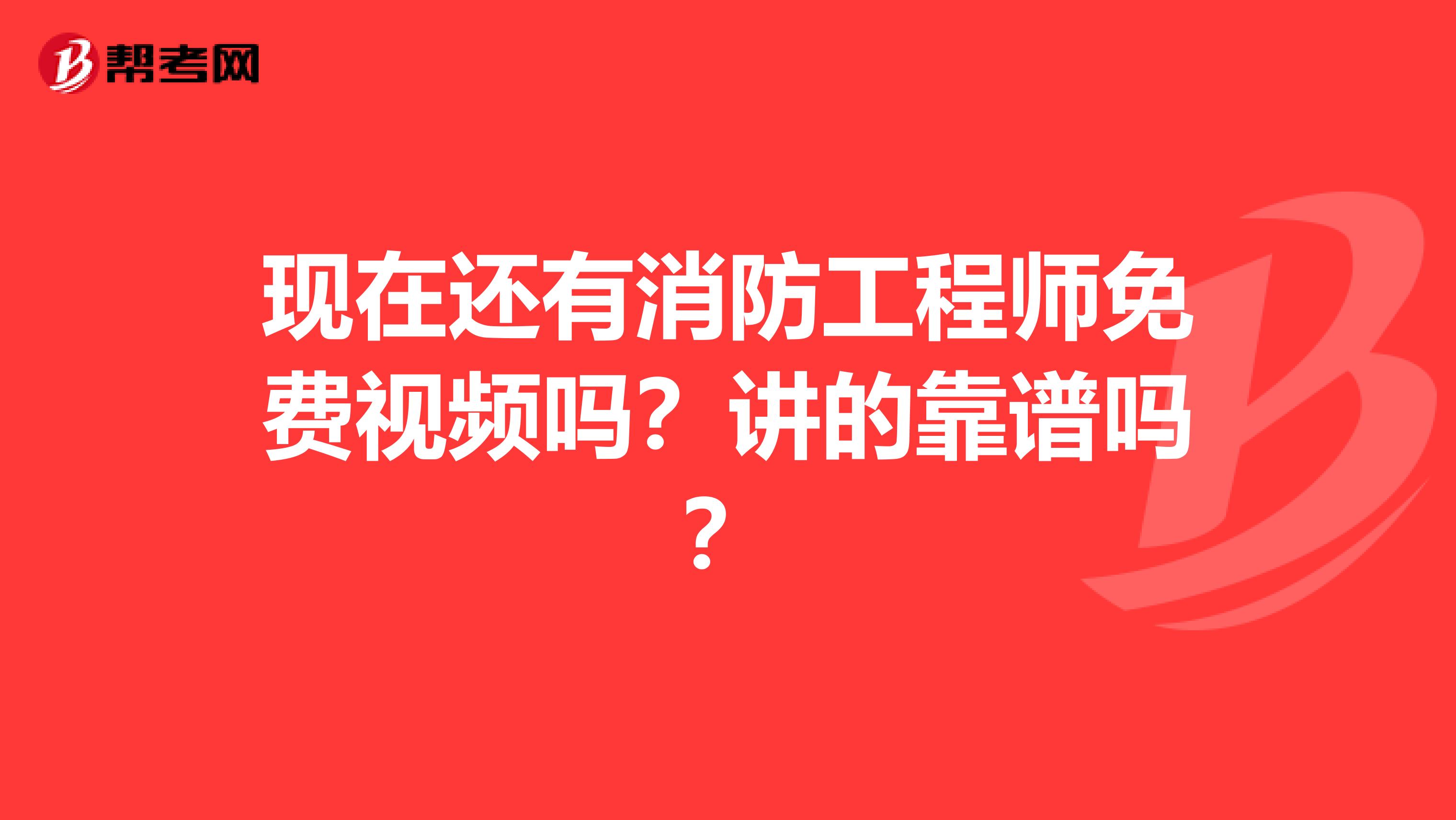 现在还有消防工程师免费视频吗？讲的靠谱吗？