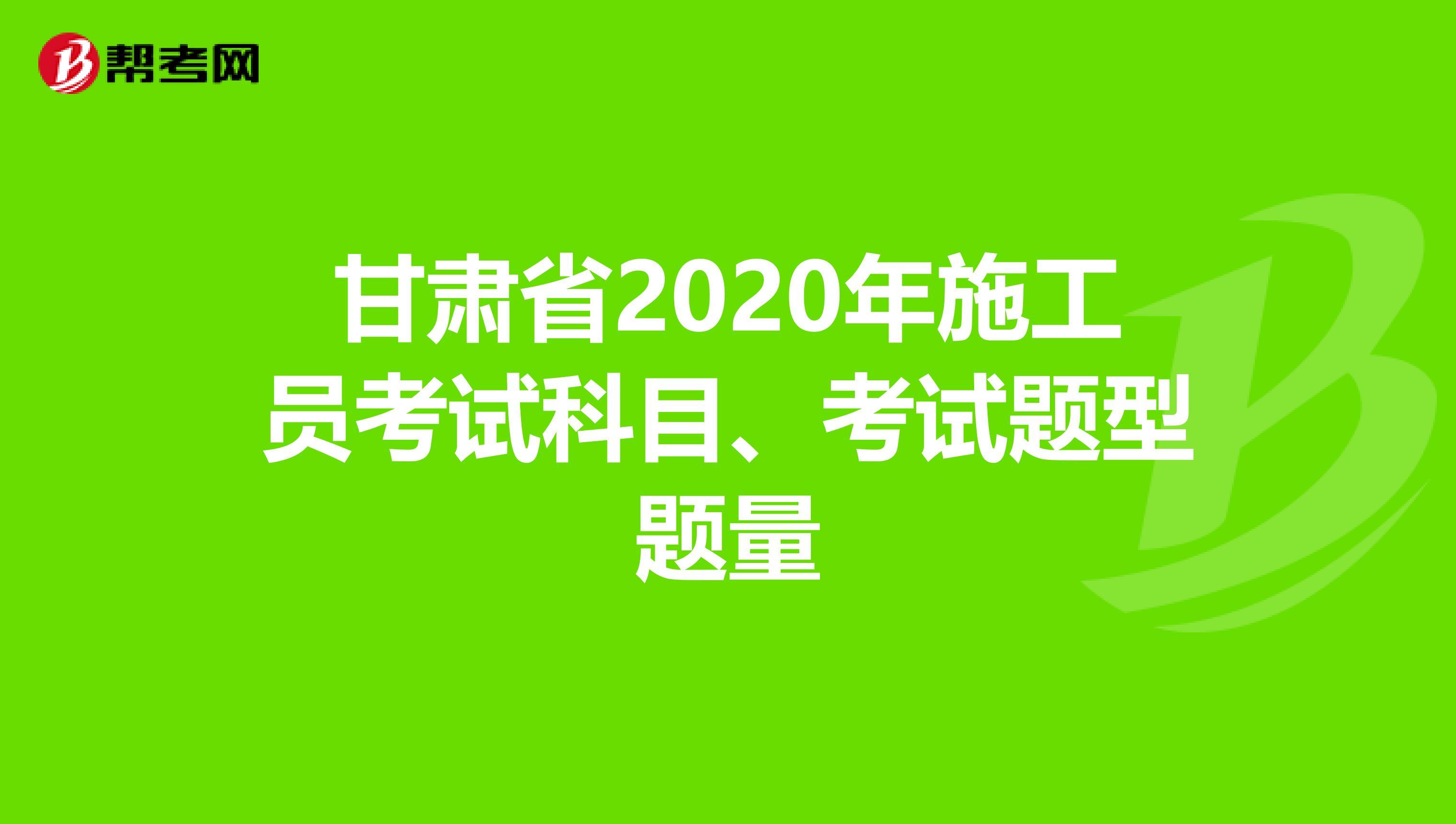 甘肃省2020年施工员考试科目、考试题型题量